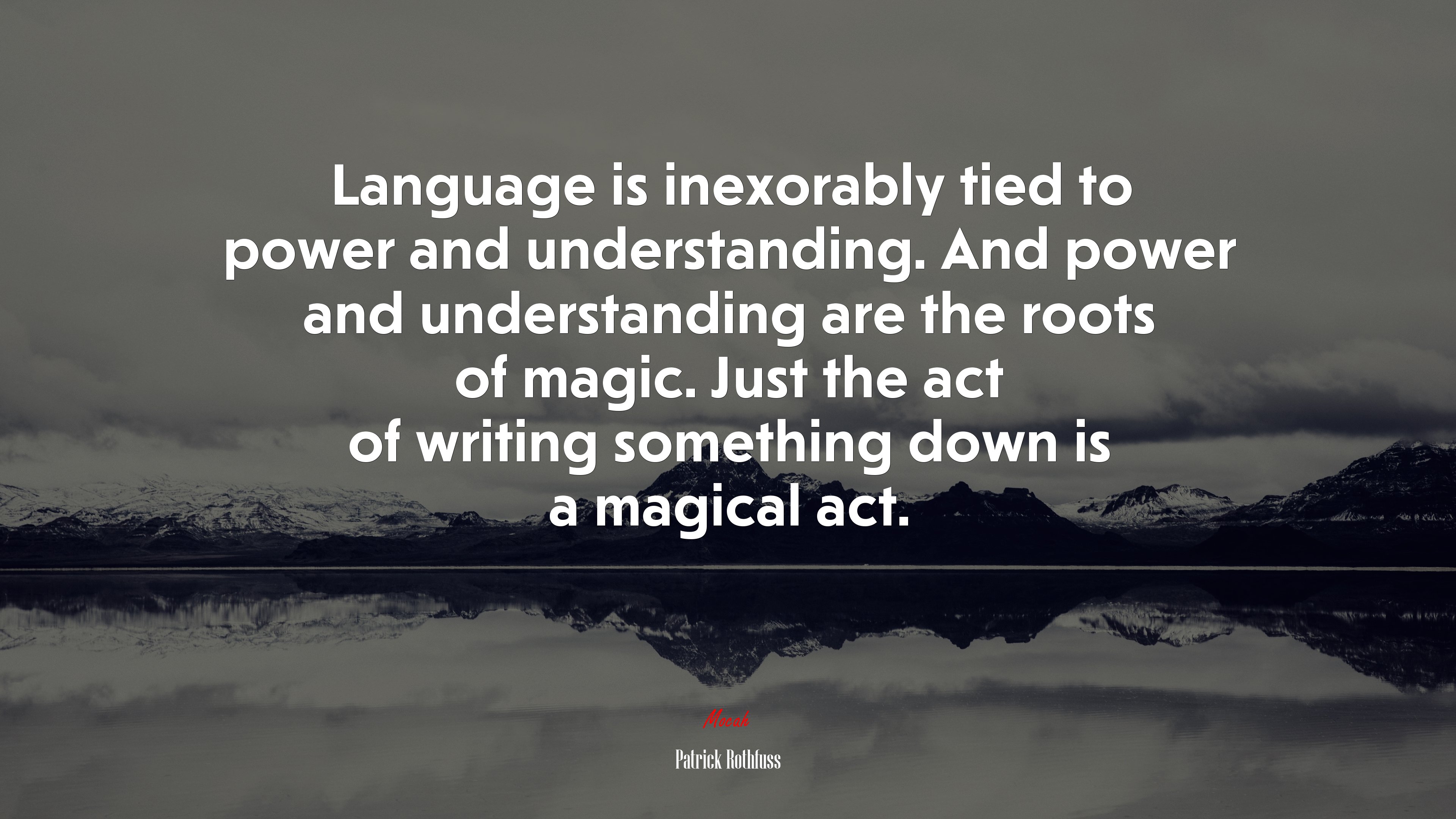 Language is inexorably tied to power and understanding. And power and understanding are the roots of magic. Just the act of writing something down is a magical act. | Patrick Rothfuss quote HD Wallpaper