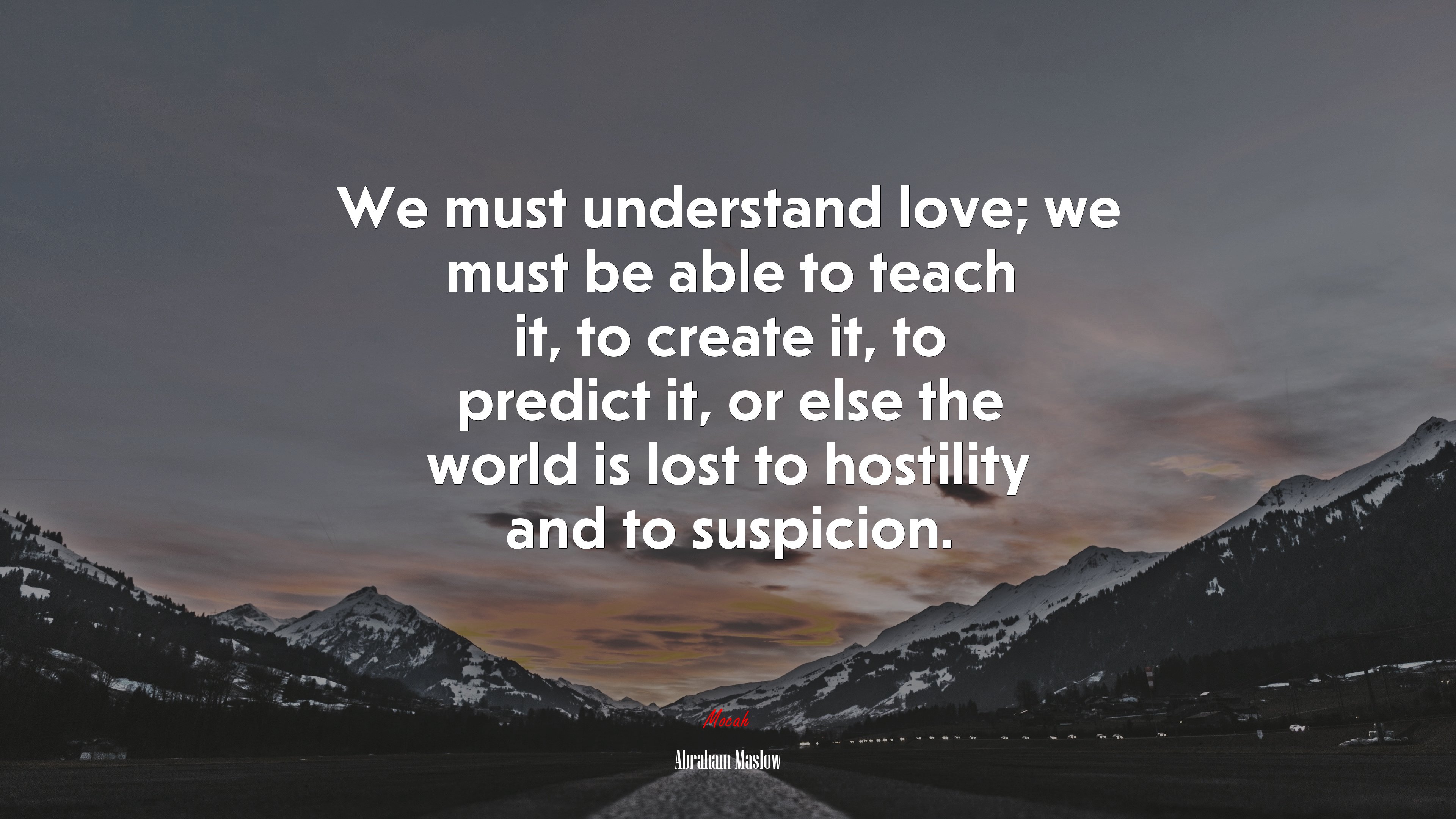 We must understand love; we must be able to teach it, to create it, to predict it, or else the world is lost to hostility and to suspicion. | Abraham Maslow quote HD Wallpaper