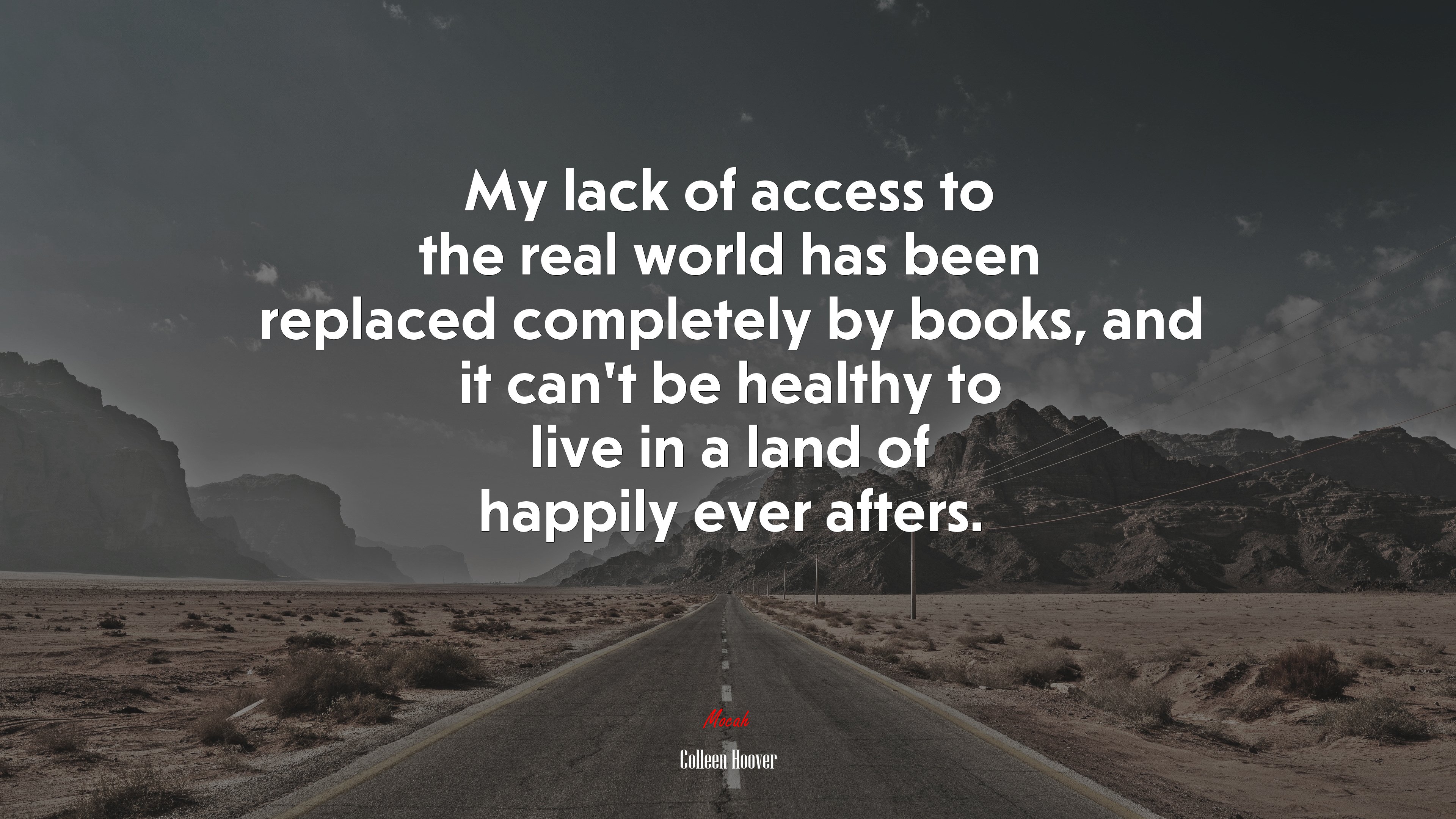 My lack of access to the real world has been replaced completely by books, and it can’t be healthy to live in a land of happily ever afters. | Colleen Hoover quote HD Wallpaper