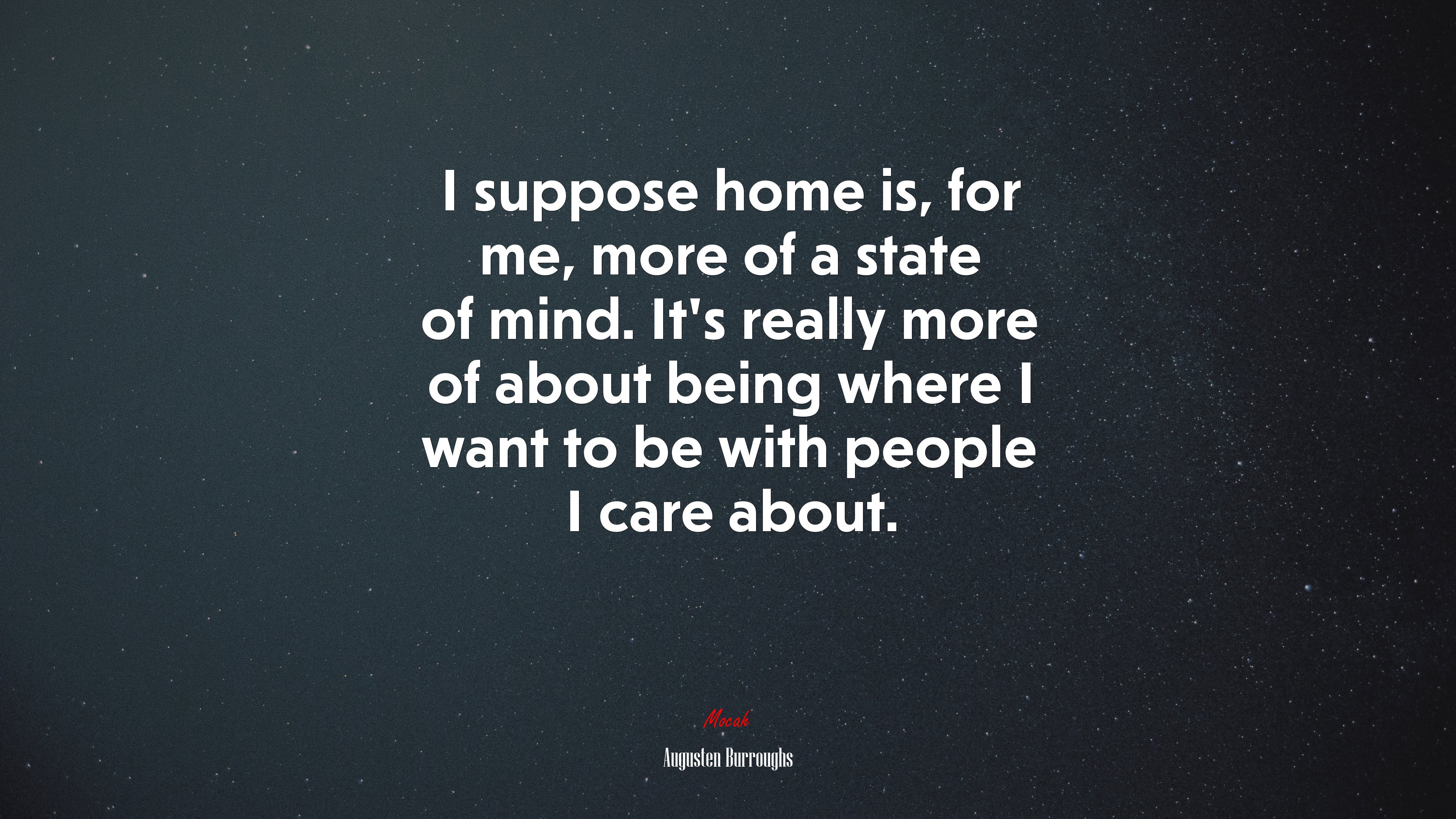 I suppose home is, for me, more of a state of mind. It’s really more of about being where I want to be with people I care about. | Augusten Burroughs quote HD Wallpaper