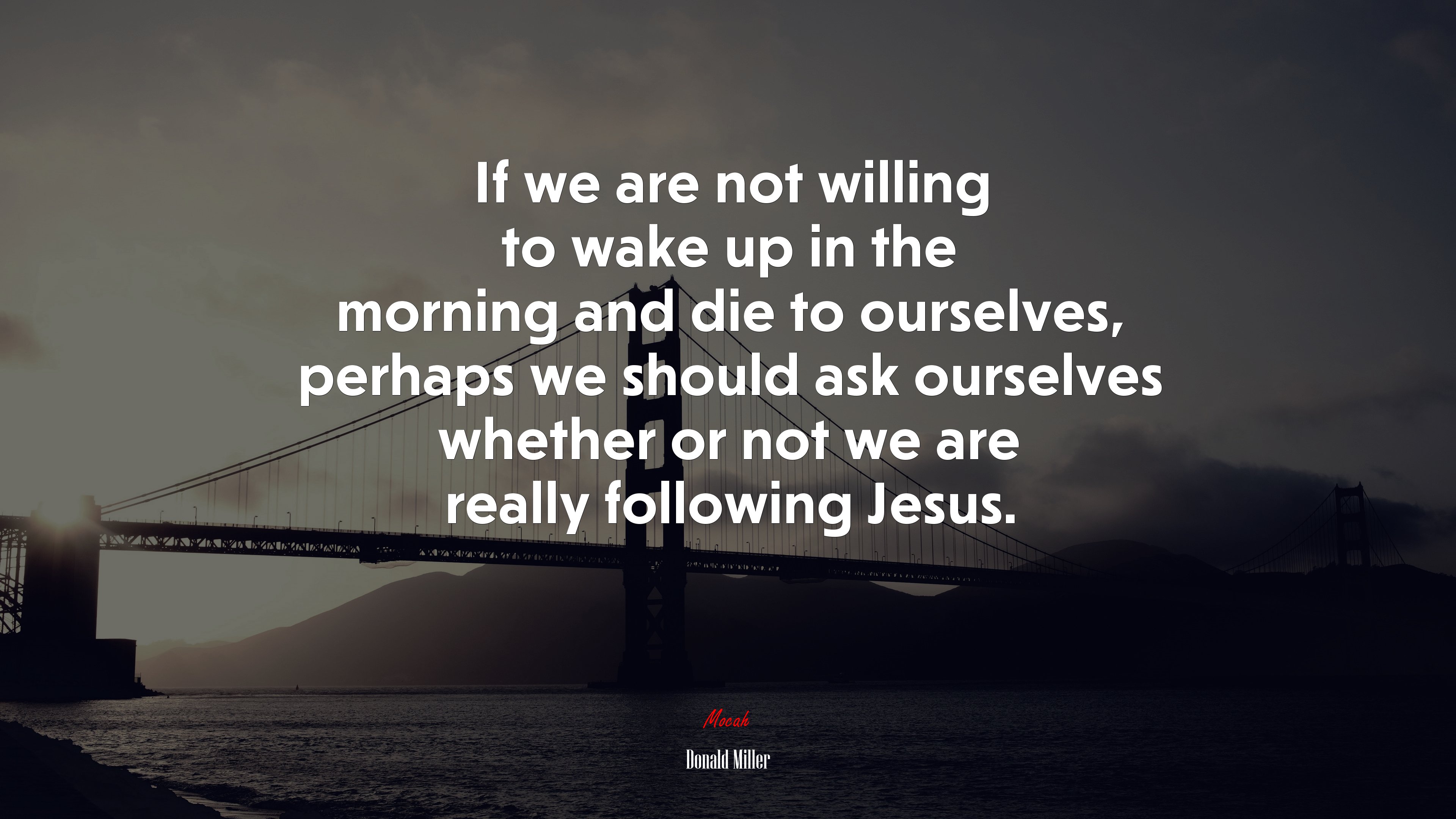 If we are not willing to wake up in the morning and die to ourselves, perhaps we should ask ourselves whether or not we are really following Jesus. | Donald Miller quote HD Wallpaper