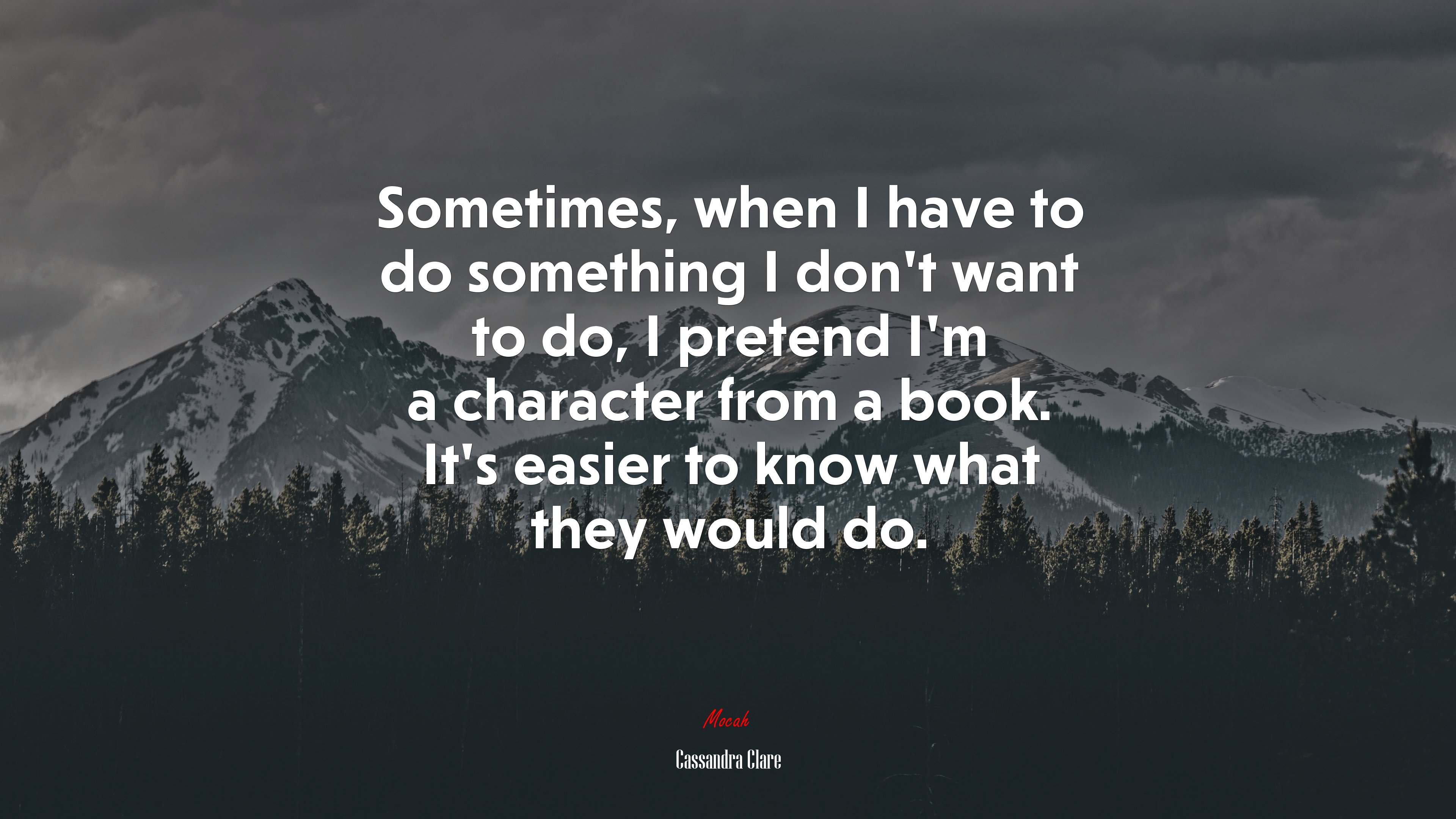 Sometimes, when I have to do something I don’t want to do, I pretend I’m a character from a book. It’s easier to know what they would do. | Cassandra Clare quote HD Wallpaper