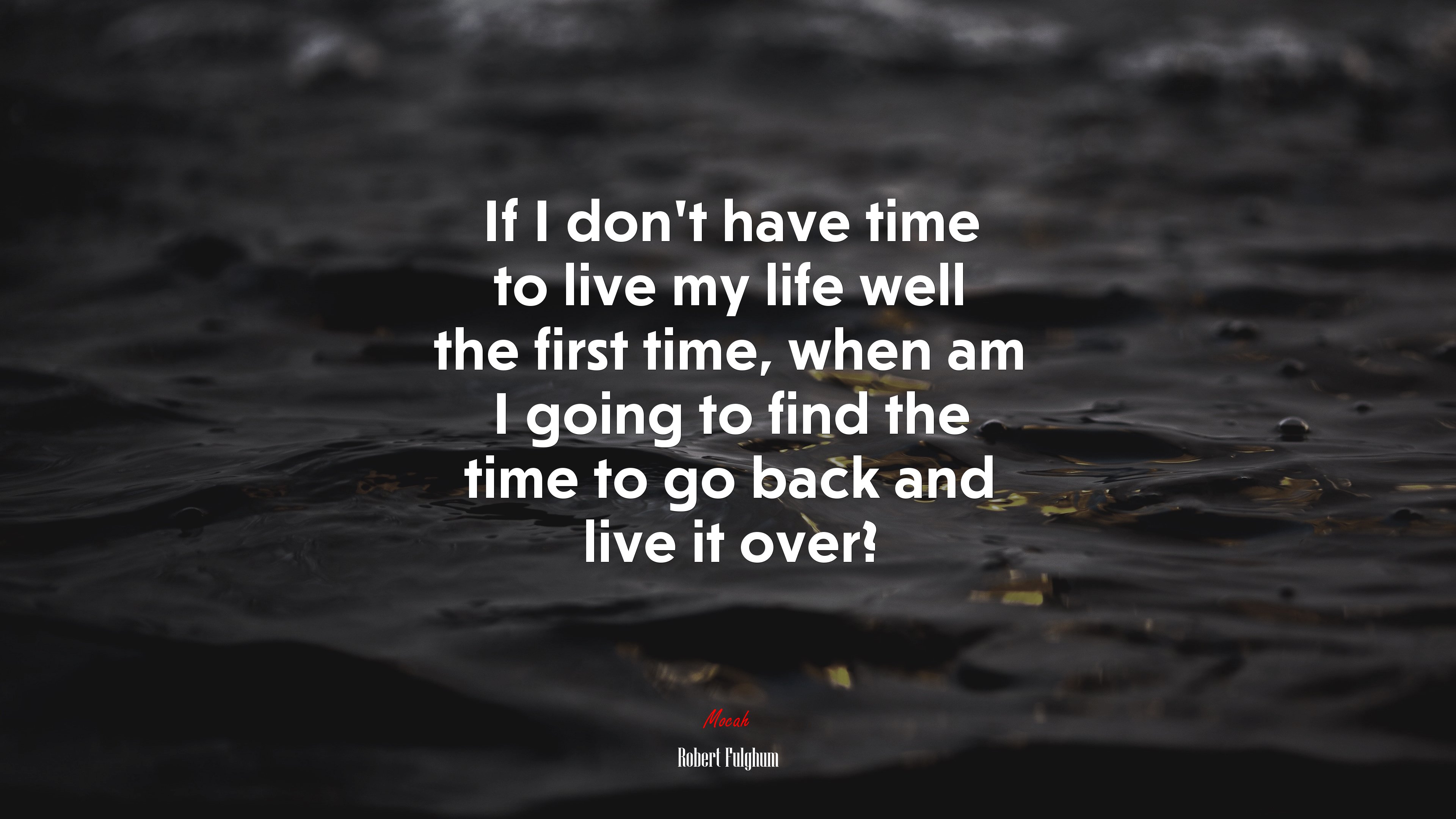 If I don’t have time to live my life well the first time, when am I going to find the time to go back and live it over? | Robert Fulghum quote HD Wallpaper