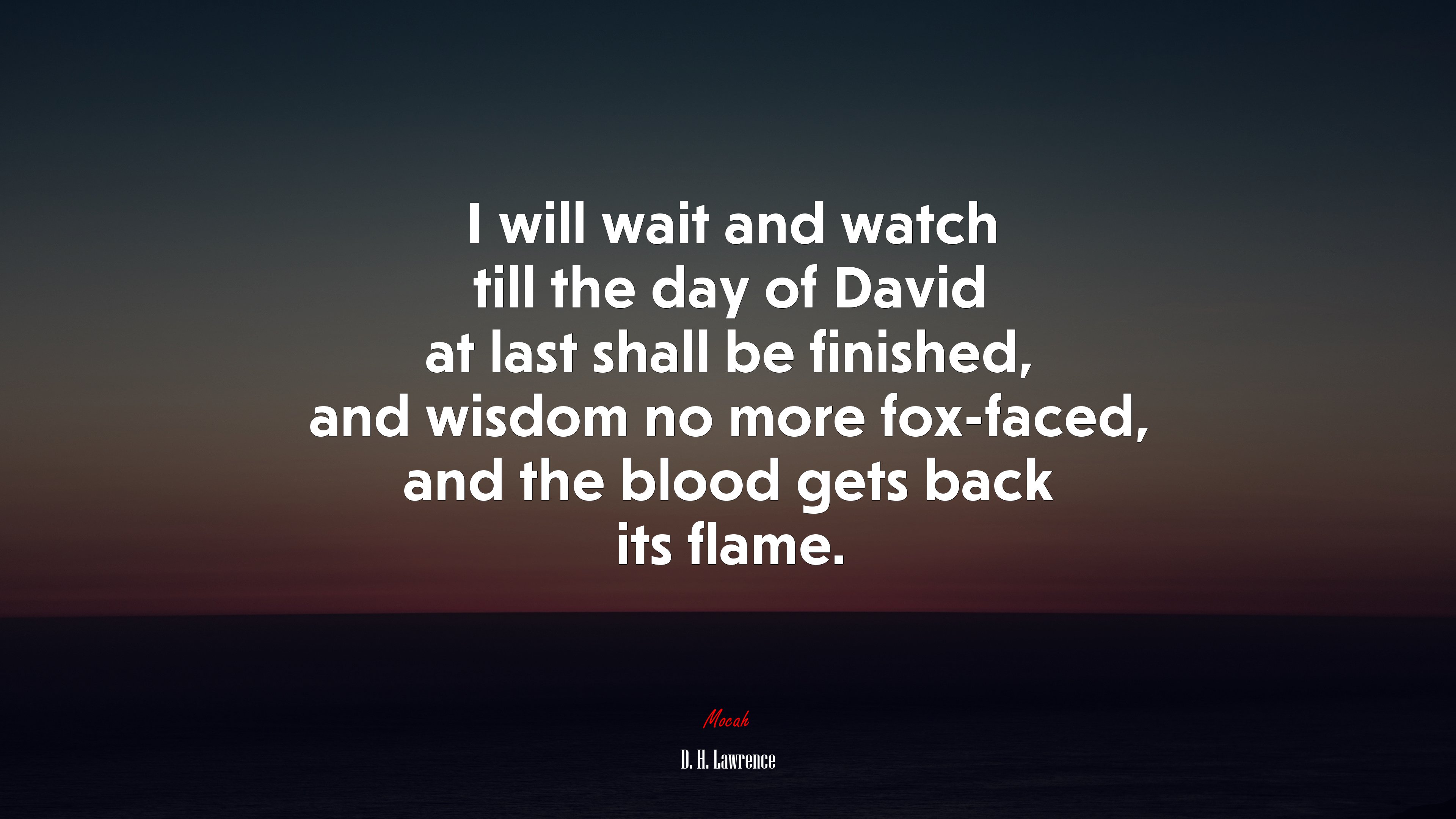 I will wait and watch till the day of David at last shall be finished, and wisdom no more fox-faced, and the blood gets back its flame. | D. H. Lawrence quote HD Wallpaper