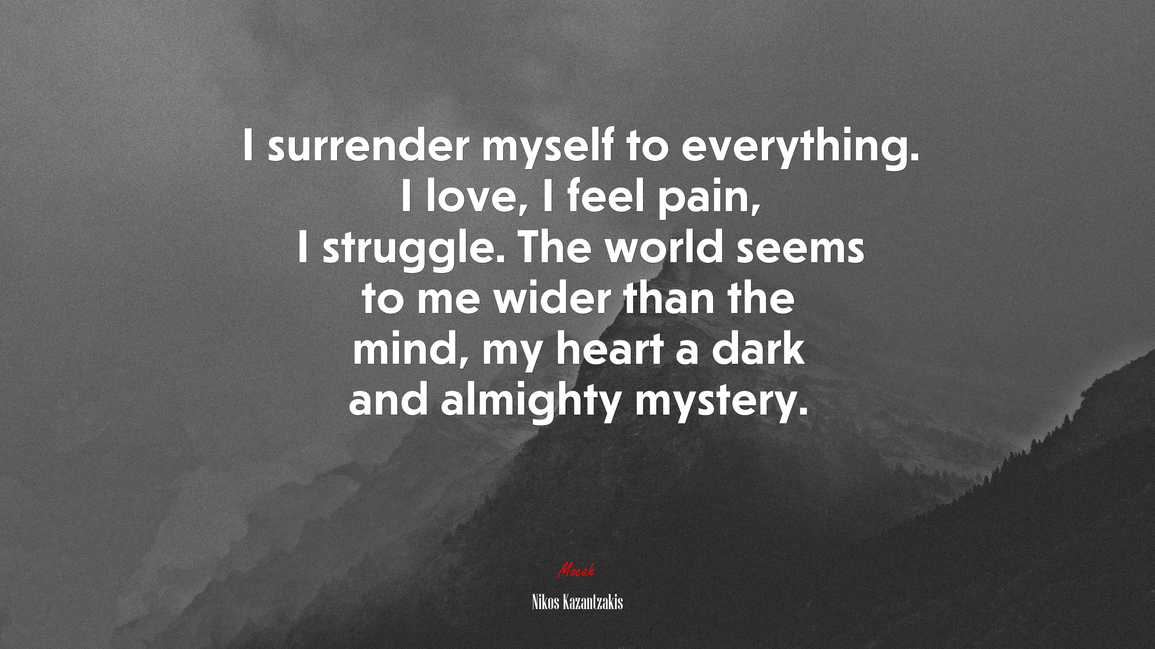 I surrender myself to everything. I love, I feel pain, I struggle. The world seems to me wider than the mind, my heart a dark and almighty mystery. | Nikos Kazantzakis quote HD Wallpaper