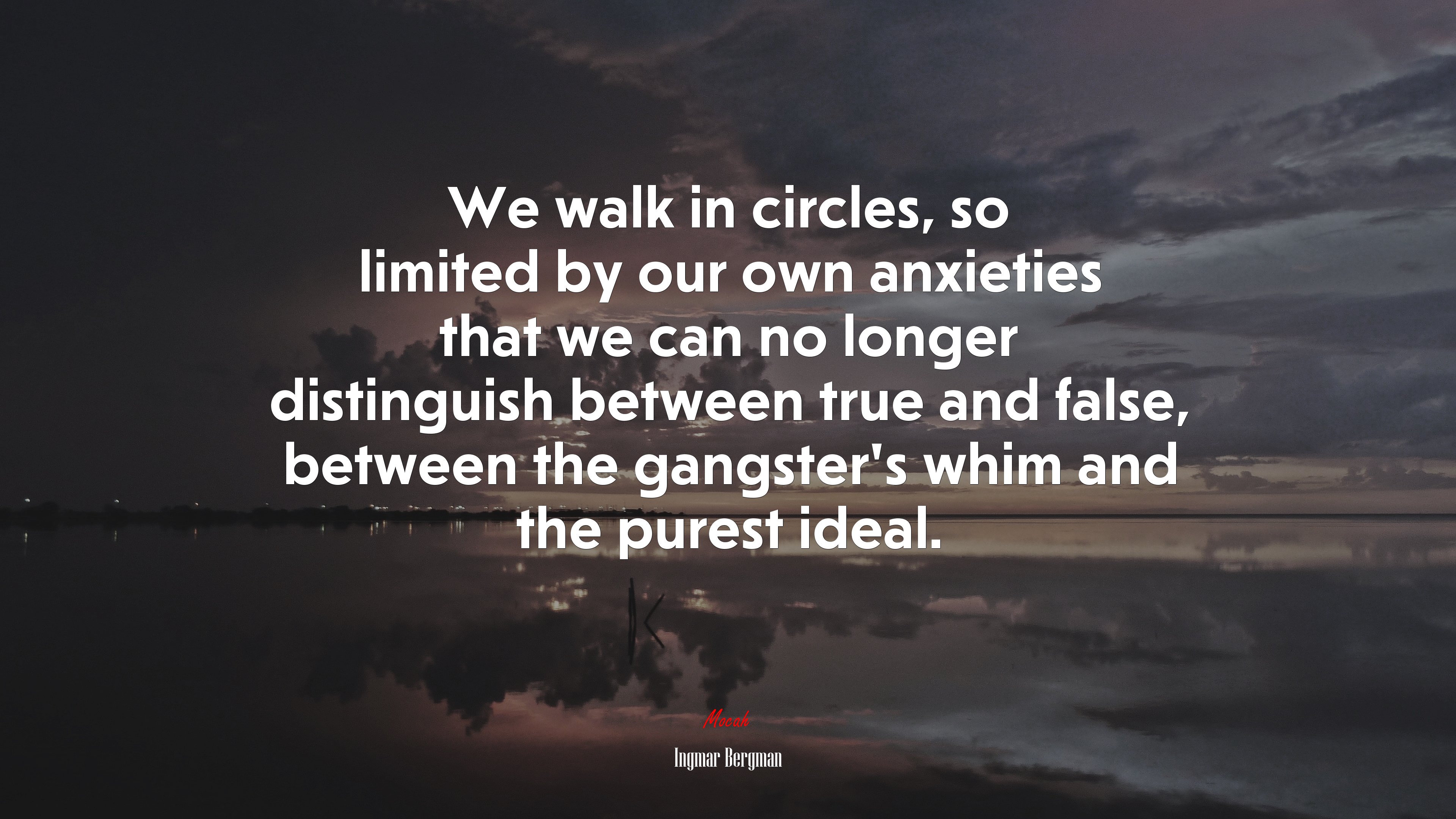 We walk in circles, so limited by our own anxieties that we can no longer distinguish between true and false, between the gangster’s whim and the purest ideal. | Ingmar Bergman quote HD Wallpaper