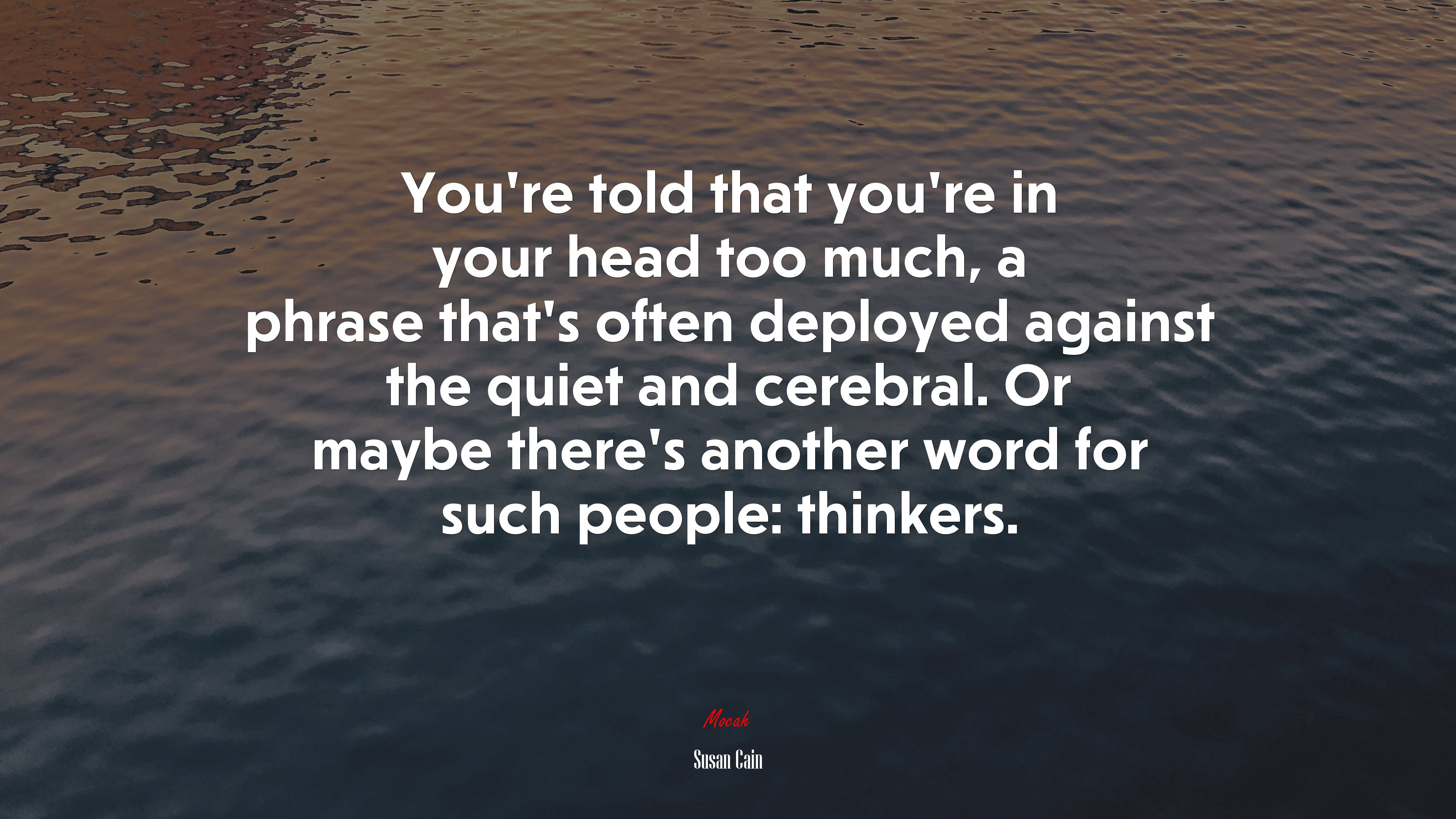 You’re told that you’re in your head too much, a phrase that’s often deployed against the quiet and cerebral. Or maybe there’s another word for such people: thinkers. | Susan Cain quote HD Wallpaper