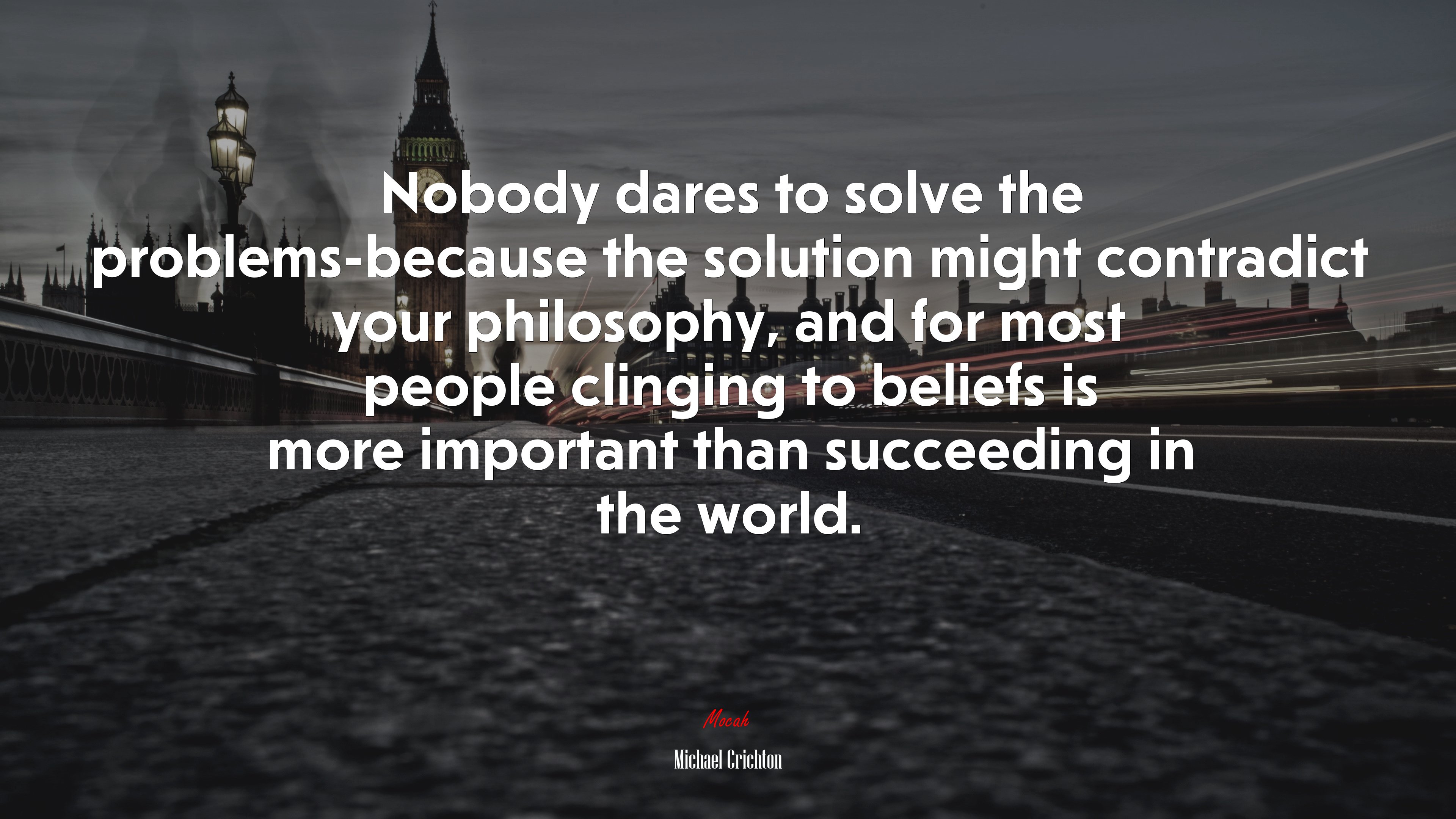 Nobody dares to solve the problems-because the solution might contradict your philosophy, and for most people clinging to beliefs is more important than succeeding in the world. | Michael Crichton quote HD Wallpaper