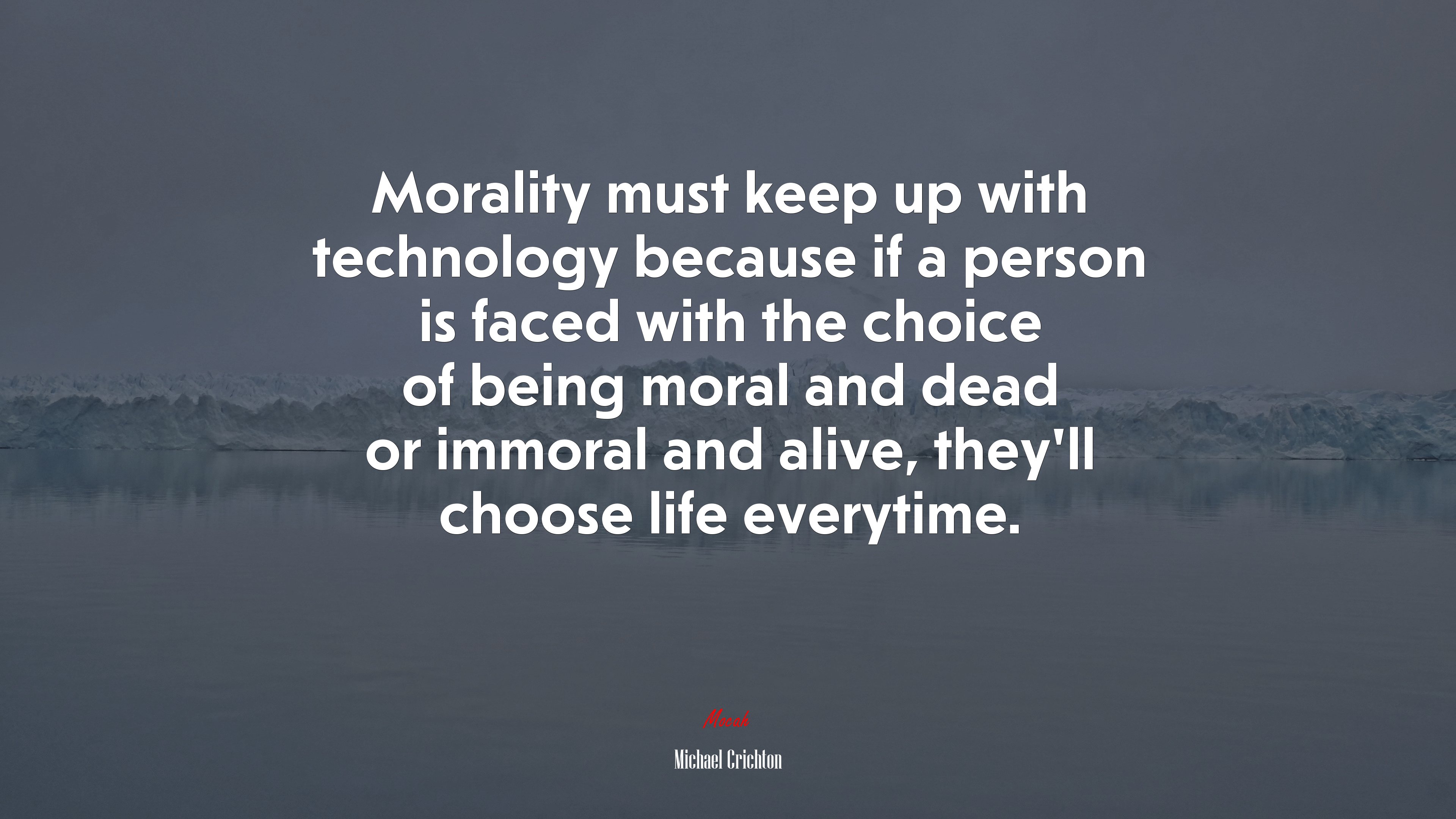Morality must keep up with technology because if a person is faced with the choice of being moral and dead or immoral and alive, they’ll choose life everytime. | Michael Crichton quote HD Wallpaper
