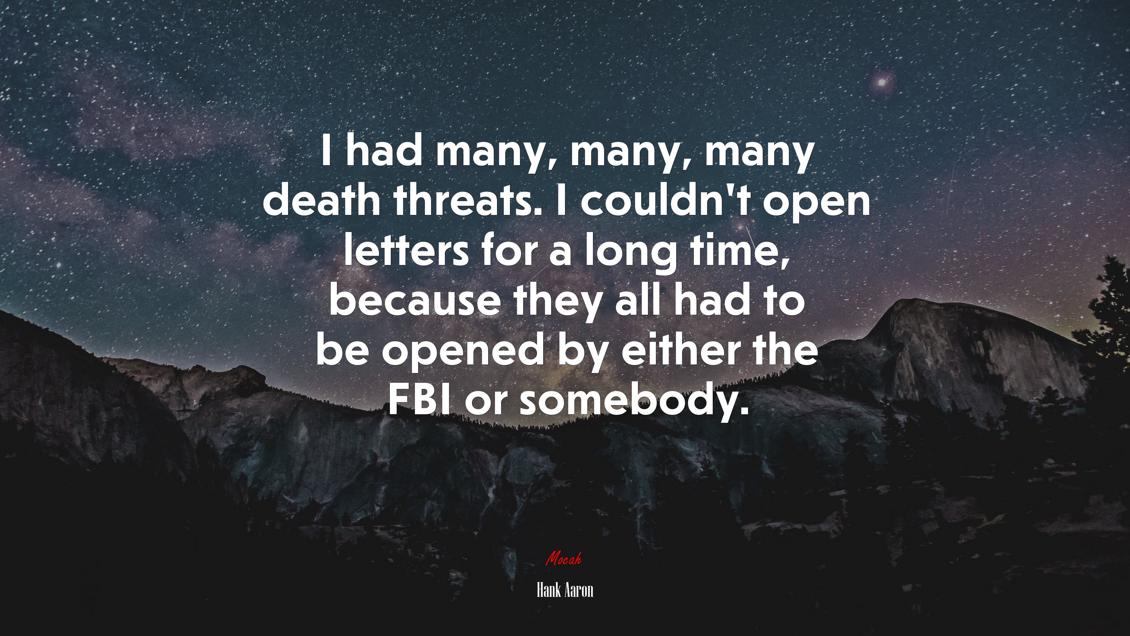 I had many, many, many death threats. I couldn’t open letters for a long time, because they all had to be opened by either the FBI or somebody. | Hank Aaron quote HD Wallpaper