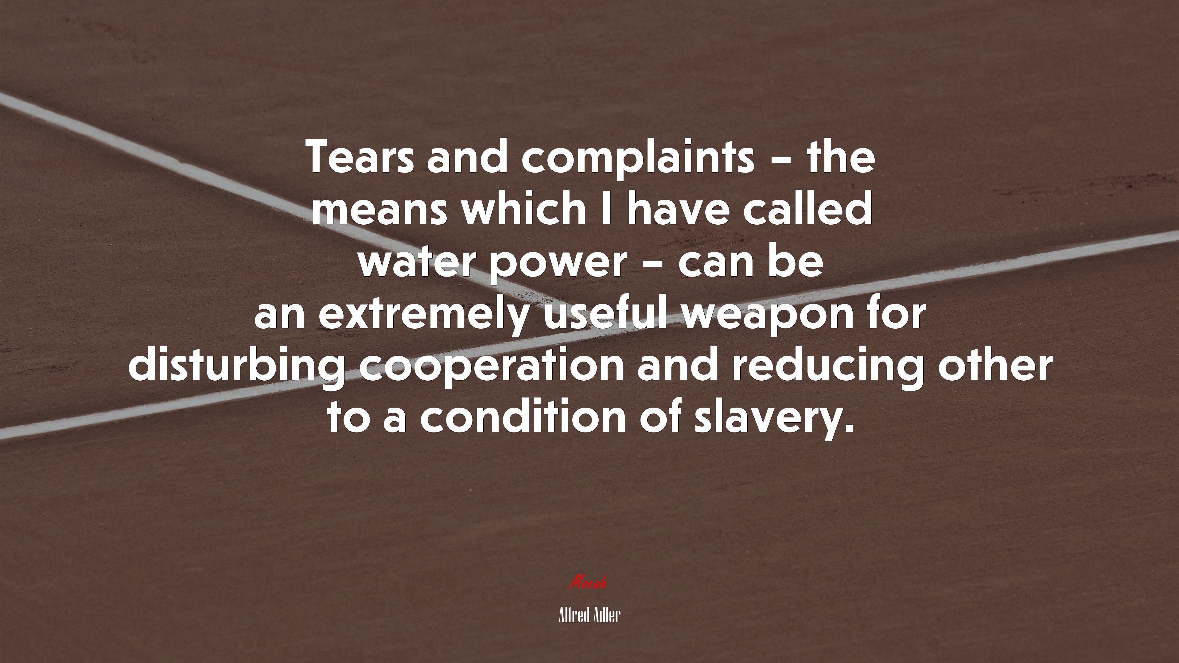 Tears and complaints – the means which I have called water power – can be an extremely useful weapon for disturbing cooperation and reducing other to a condition of slavery. | Alfred Adler quote HD Wallpaper