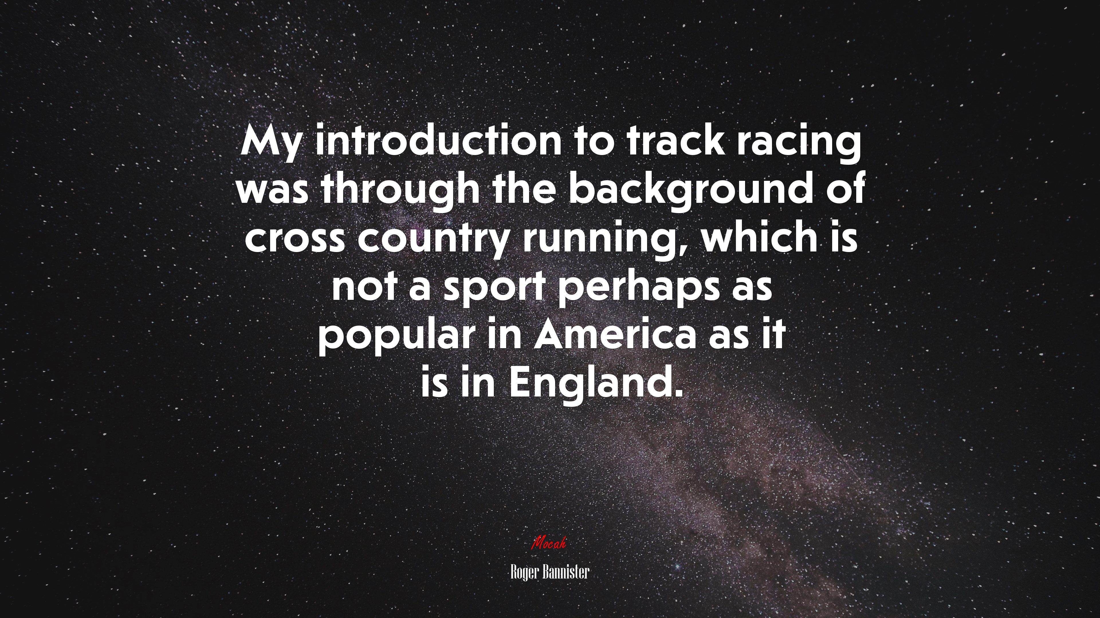 My introduction to track racing was through the background of cross country running, which is not a sport perhaps as popular in America as it is in England. | Roger Bannister quote HD Wallpaper