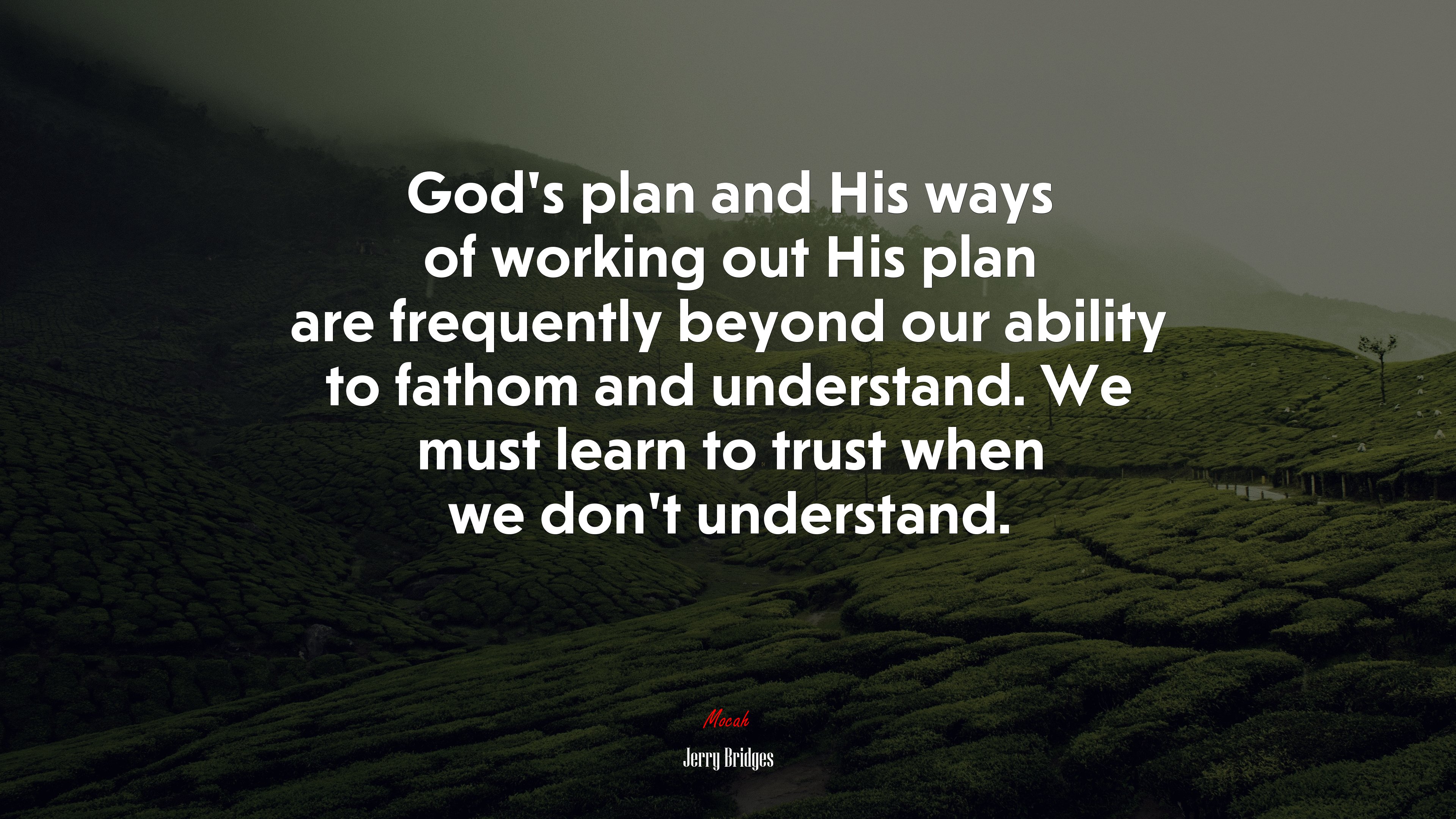 God’s plan and His ways of working out His plan are frequently beyond our ability to fathom and understand. We must learn to trust when we don’t understand. | Jerry Bridges quote HD Wallpaper