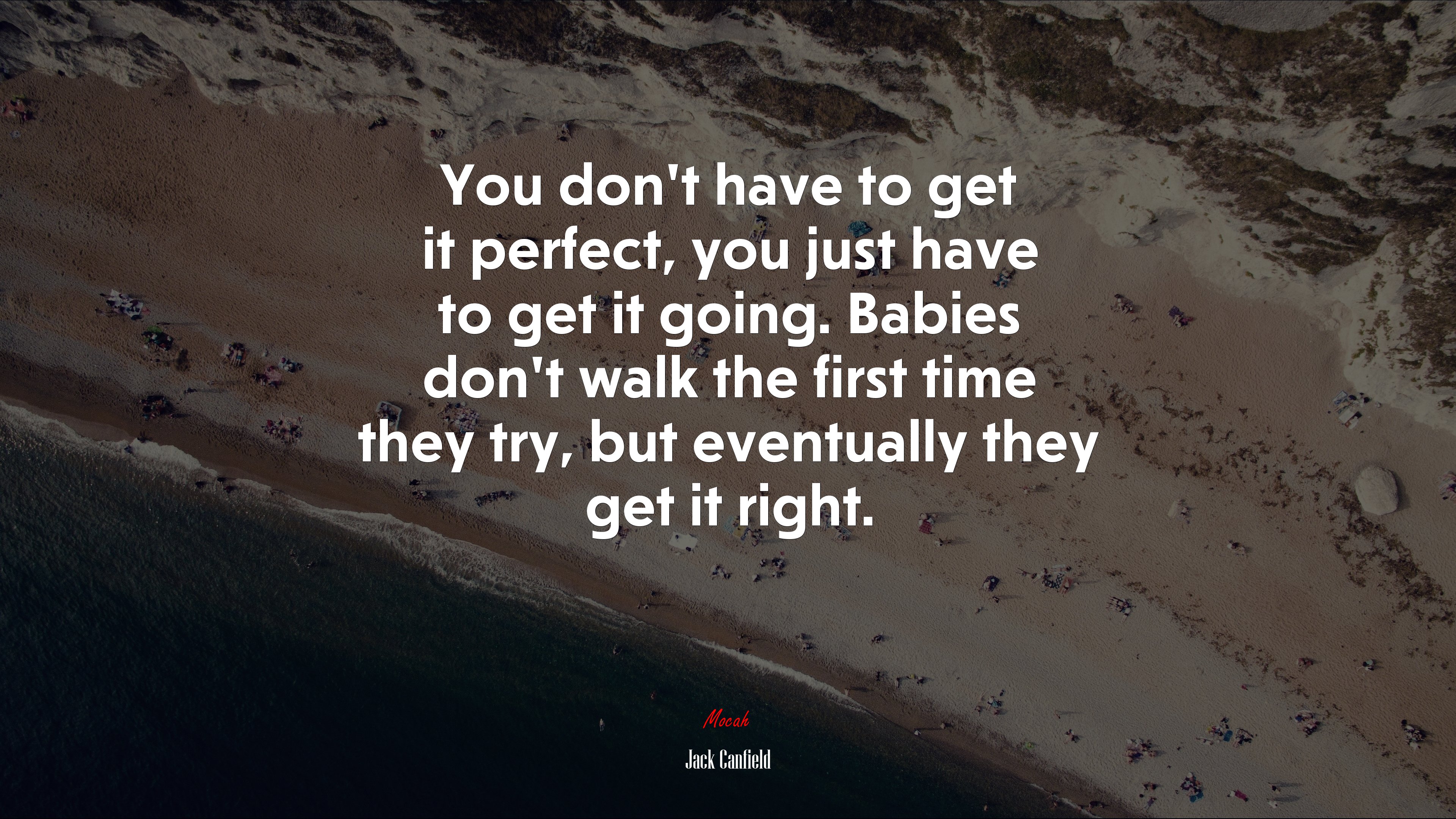 You don’t have to get it perfect, you just have to get it going. Babies don’t walk the first time they try, but eventually they get it right. | Jack Canfield quote HD Wallpaper