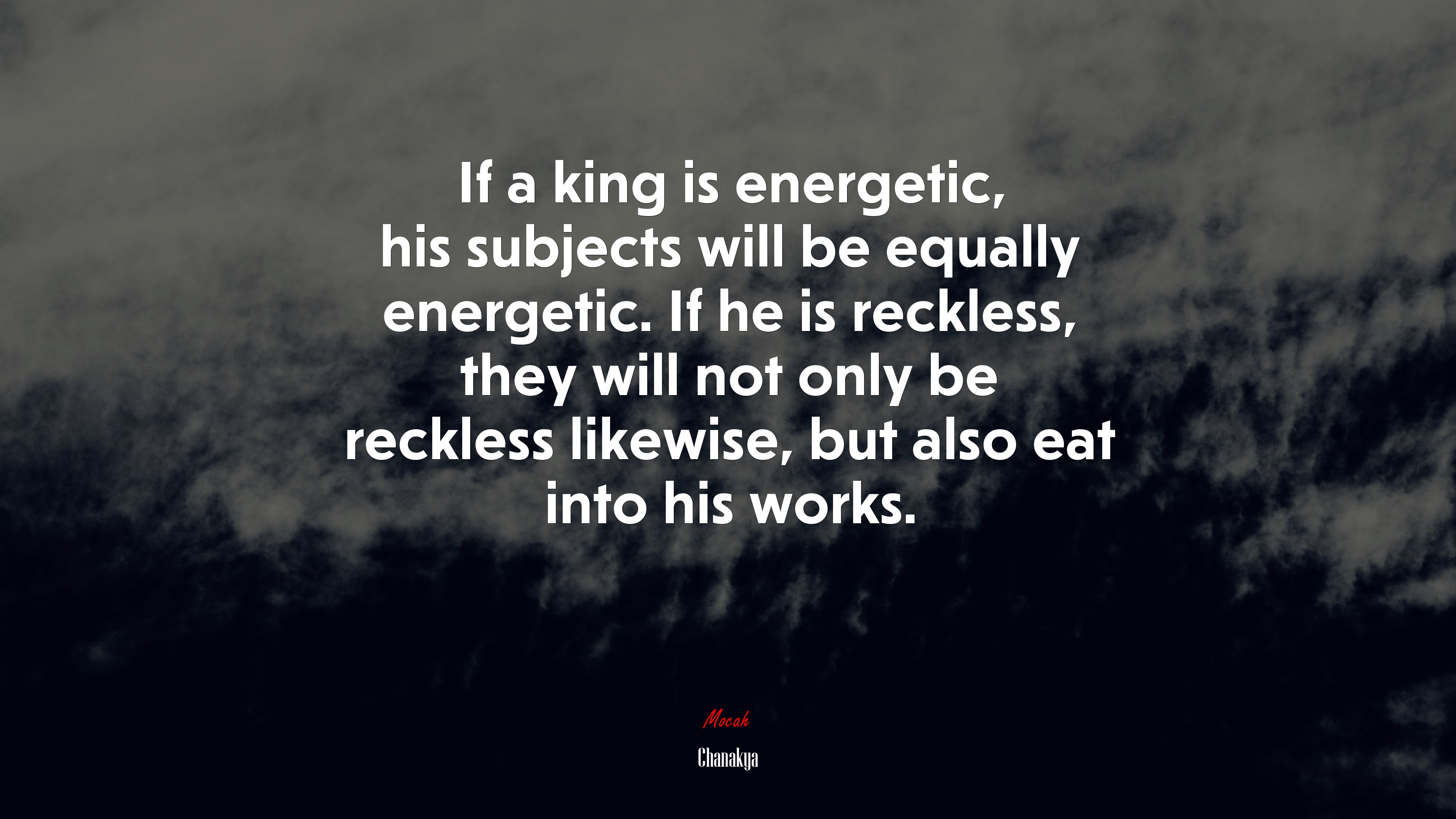 If a king is energetic, his subjects will be equally energetic. If he is reckless, they will not only be reckless likewise, but also eat into his works. | Chanakya quote HD Wallpaper