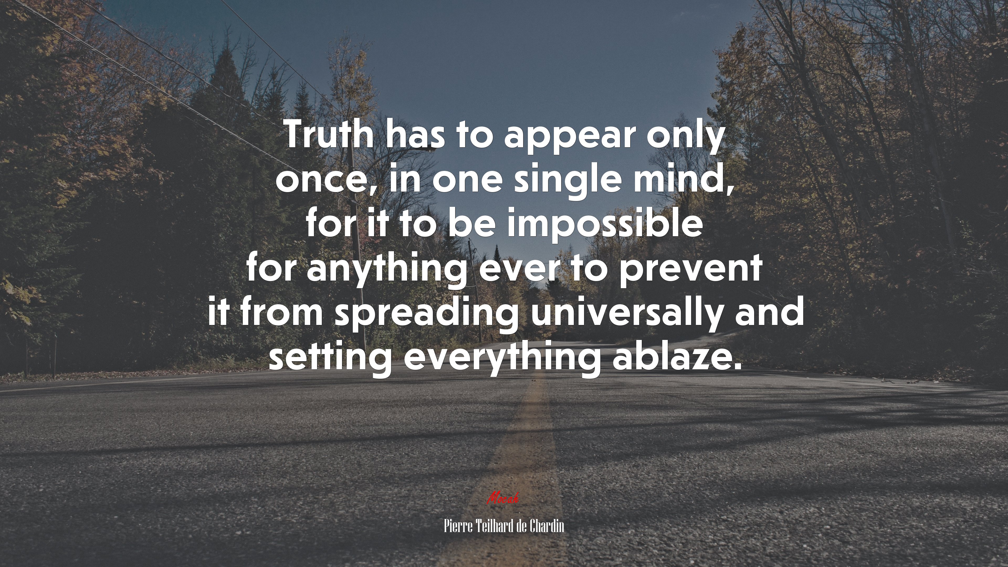 Truth has to appear only once, in one single mind, for it to be impossible for anything ever to prevent it from spreading universally and setting everything ablaze. | Pierre Teilhard de Chardin quote HD Wallpaper