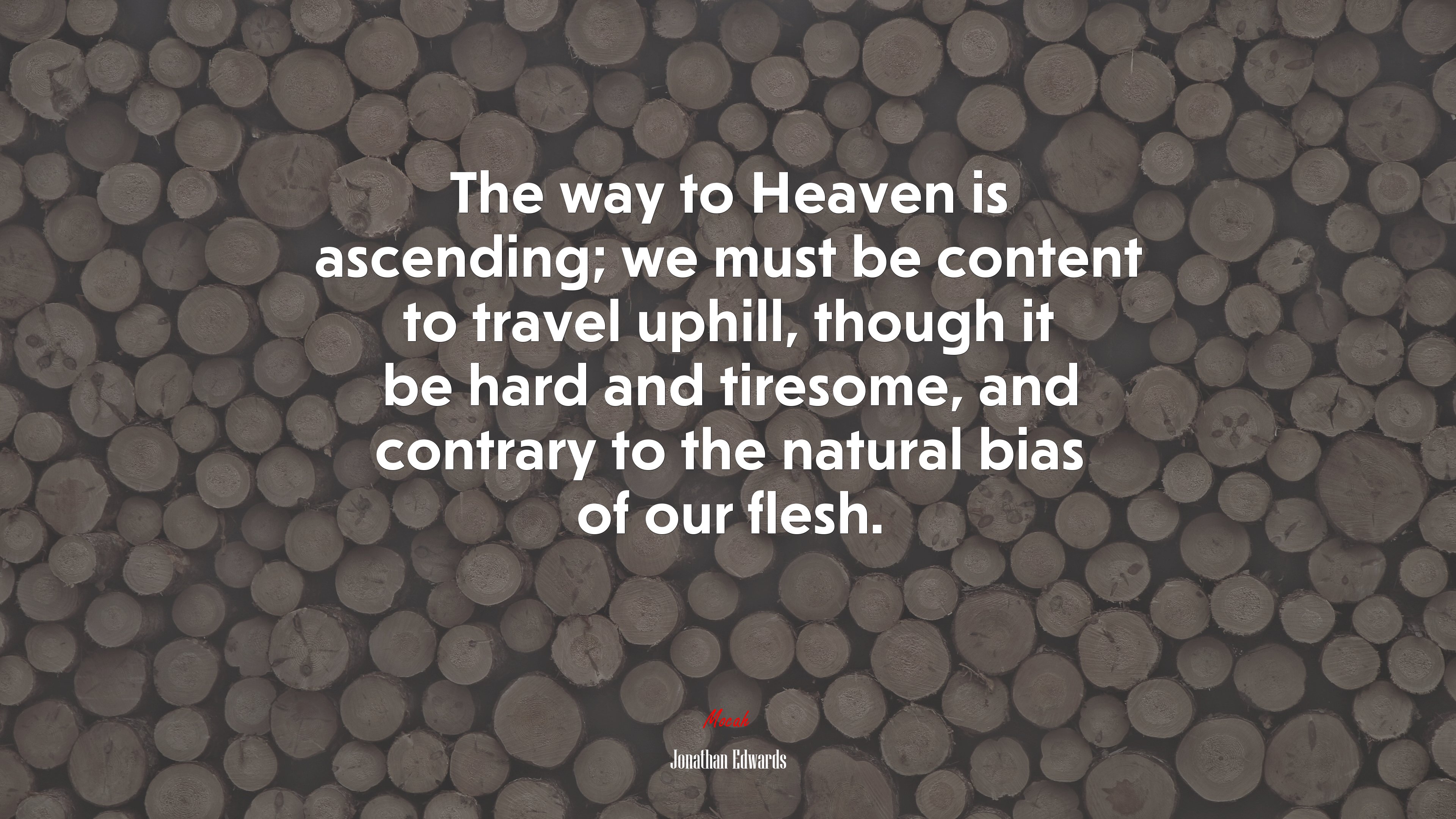 The way to Heaven is ascending; we must be content to travel uphill, though it be hard and tiresome, and contrary to the natural bias of our flesh. | Jonathan Edwards quote HD Wallpaper