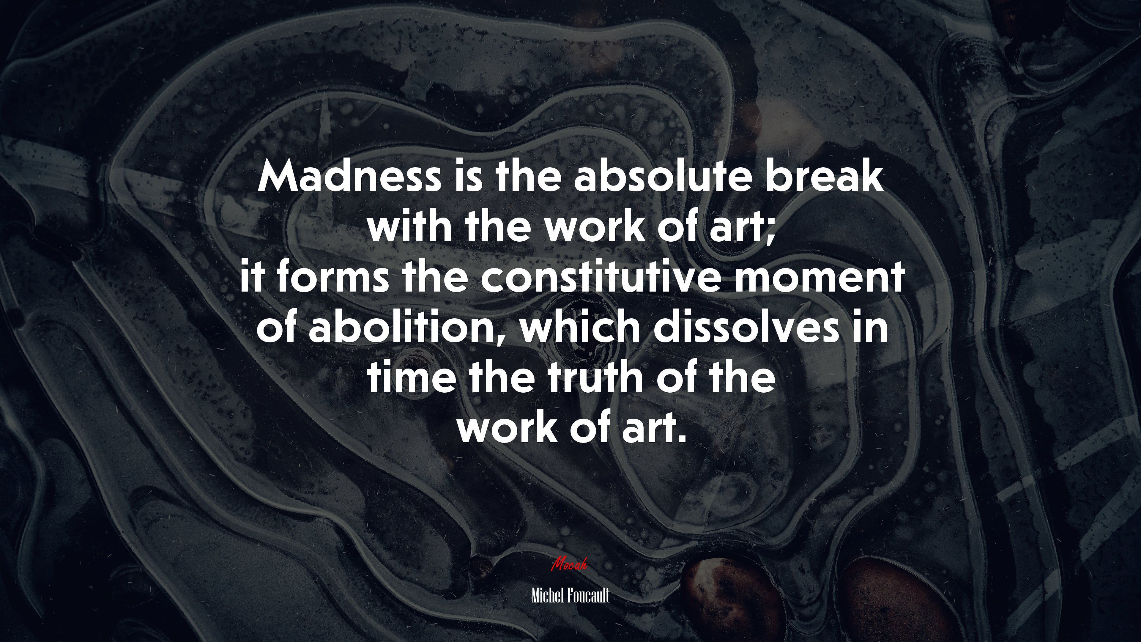 Madness is the absolute break with the work of art; it forms the constitutive moment of abolition, which dissolves in time the truth of the work of art. | Michel Foucault quote HD Wallpaper