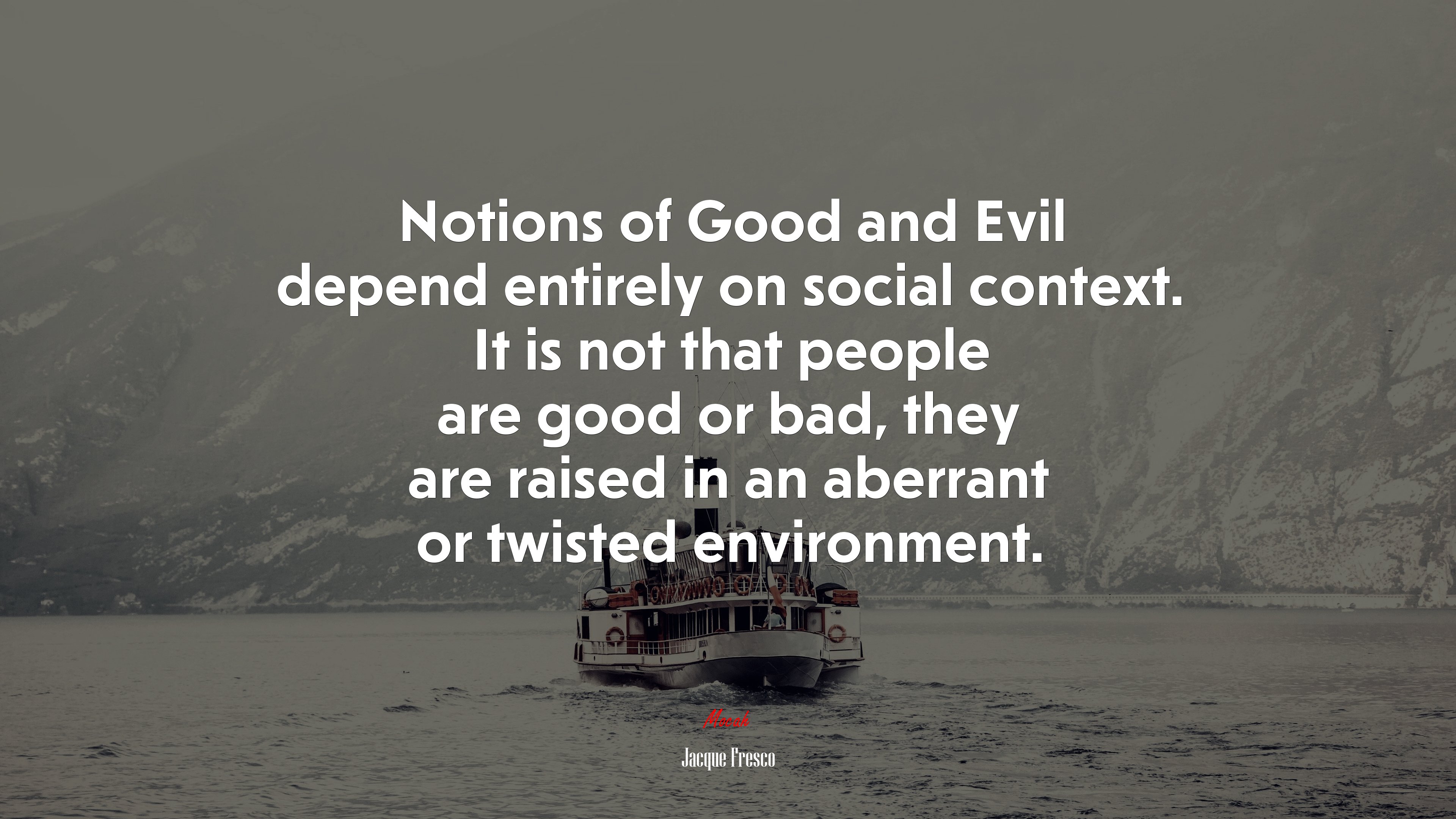 Notions of Good and Evil depend entirely on social context. It is not that people are good or bad, they are raised in an aberrant or twisted environment. | Jacque Fresco quote HD Wallpaper