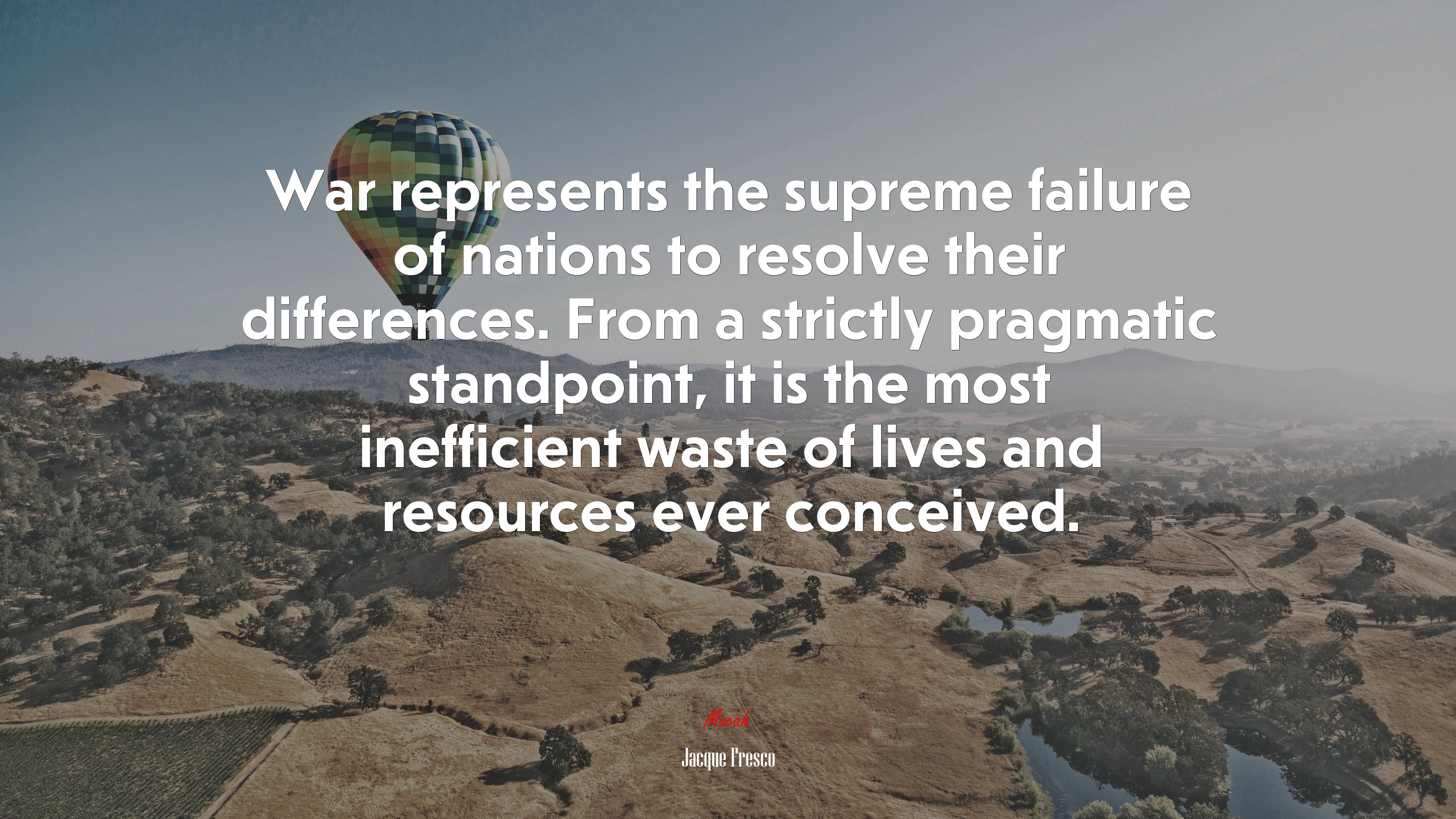 War represents the supreme failure of nations to resolve their differences. From a strictly pragmatic standpoint, it is the most inefficient waste of lives and resources ever conceived. | Jacque Fresco quote HD Wallpaper