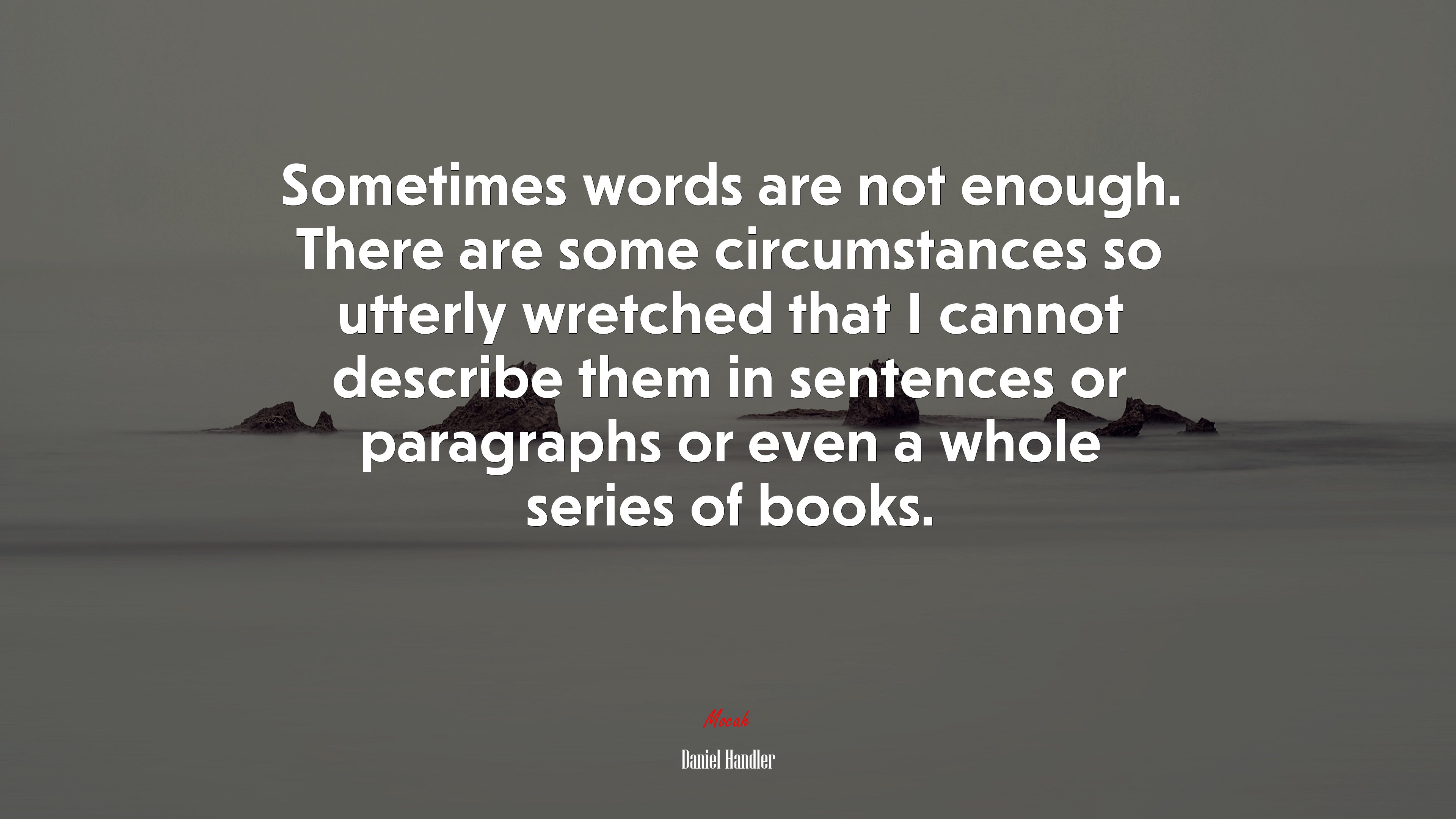 Sometimes words are not enough. There are some circumstances so utterly wretched that I cannot describe them in sentences or paragraphs or even a whole series of books. | Daniel Handler quote HD Wallpaper