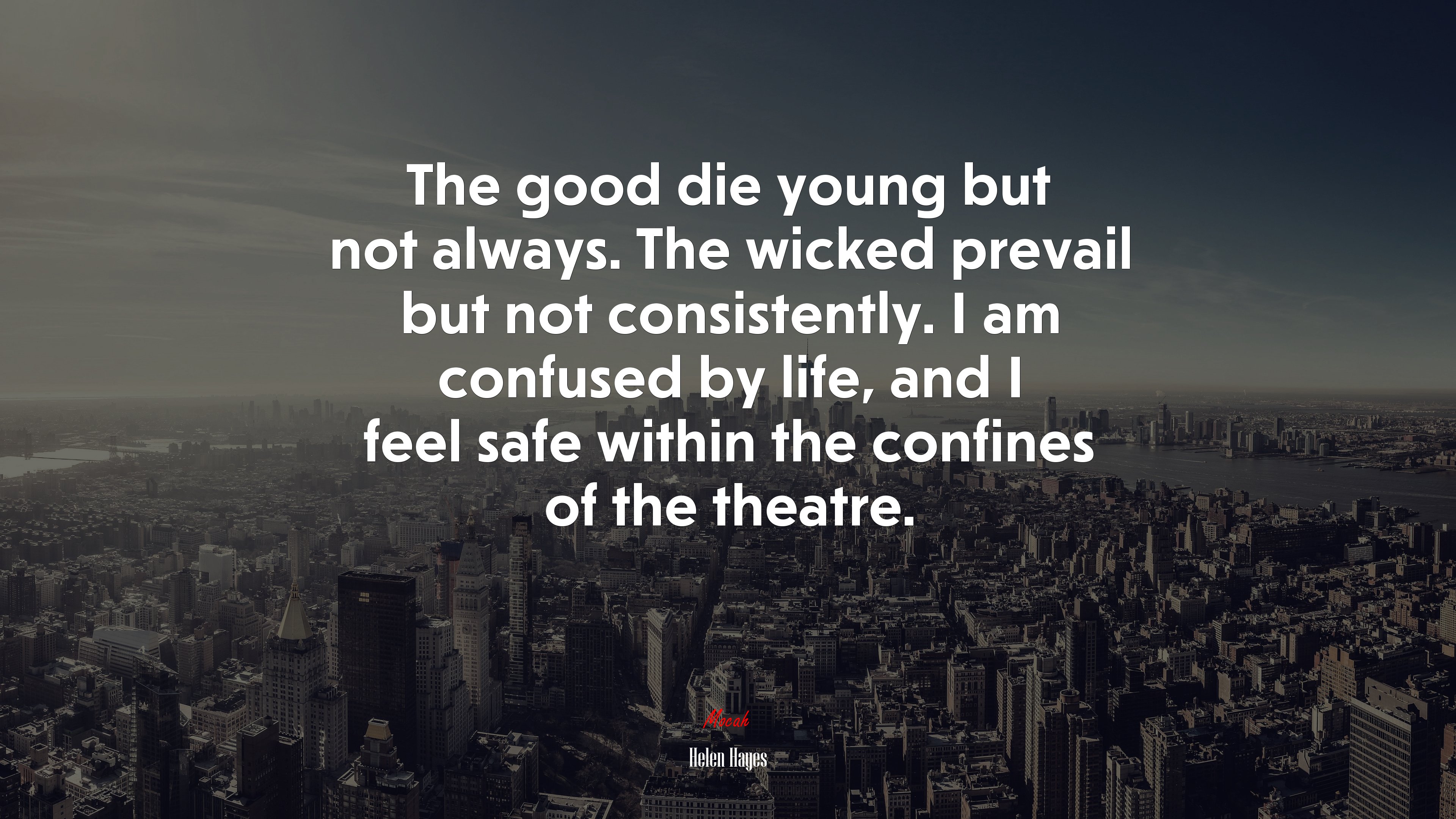 The good die young but not always. The wicked prevail but not consistently. I am confused by life, and I feel safe within the confines of the theatre. | Helen Hayes quote HD Wallpaper
