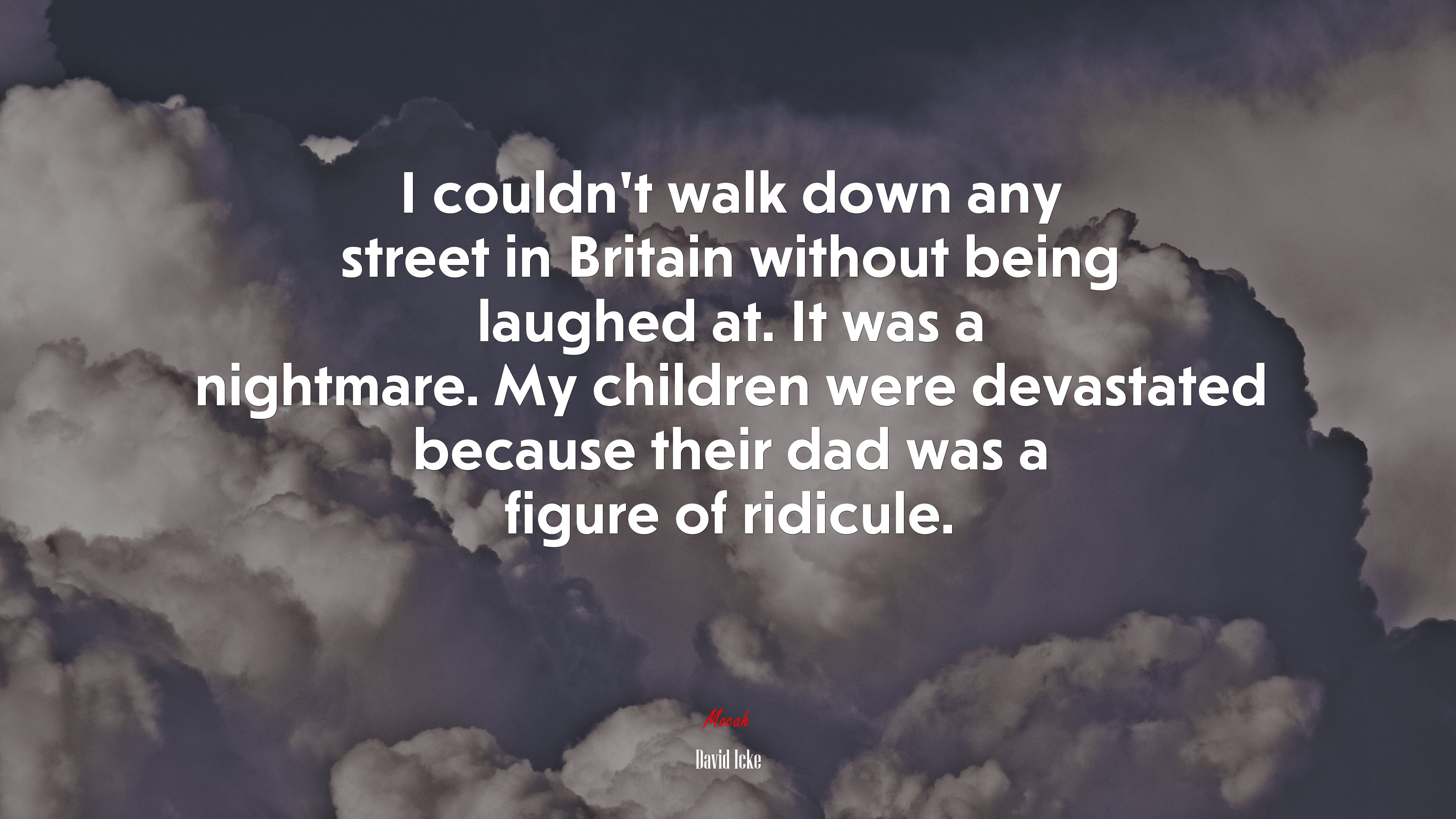 I couldn’t walk down any street in Britain without being laughed at. It was a nightmare. My children were devastated because their dad was a figure of ridicule. | David Icke quote HD Wallpaper