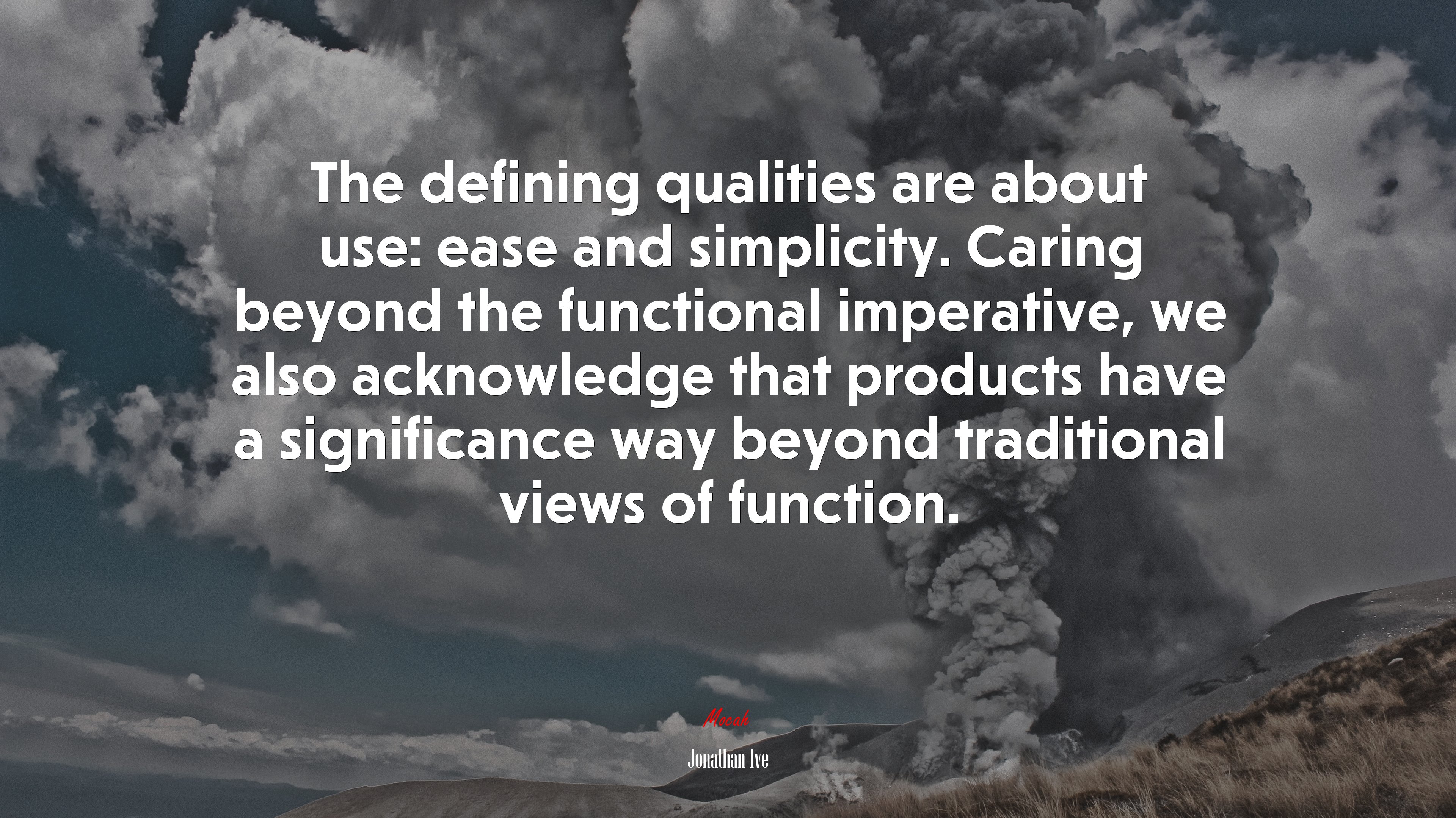 The defining qualities are about use: ease and simplicity. Caring beyond the functional imperative, we also acknowledge that products have a significance way beyond traditional views of function. | Jonathan Ive quote HD Wallpaper