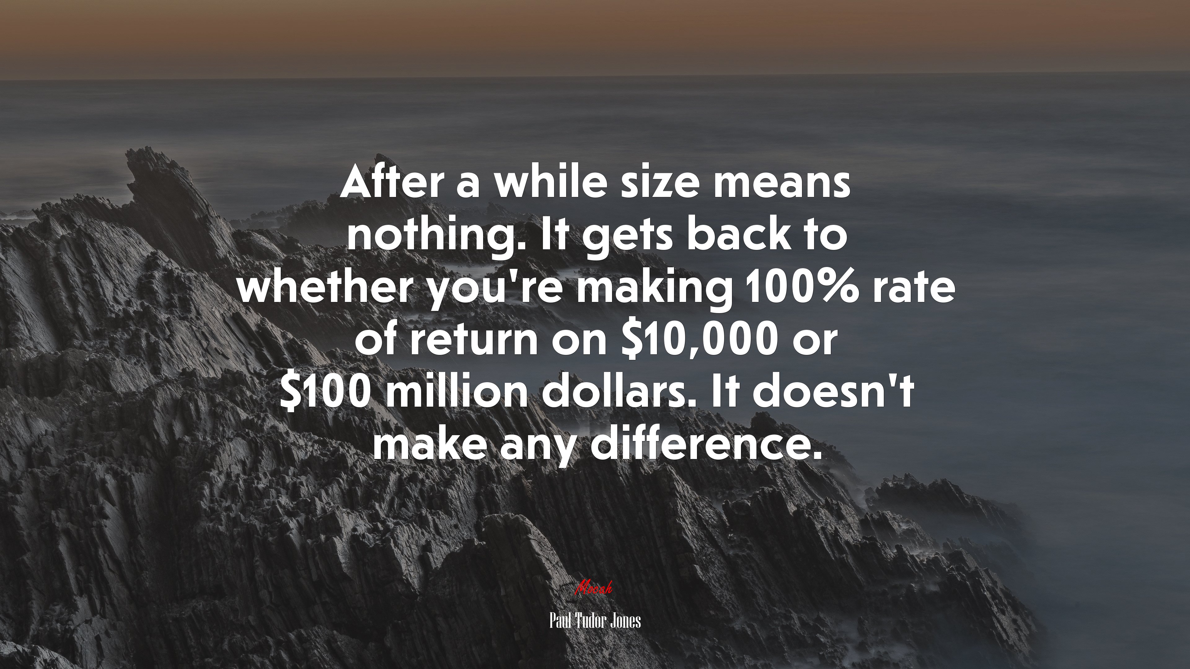 After a while size means nothing. It gets back to whether you’re making 100% rate of return on $10,000 or $100 million dollars. It doesn’t make any difference. | Paul Tudor Jones quote HD Wallpaper