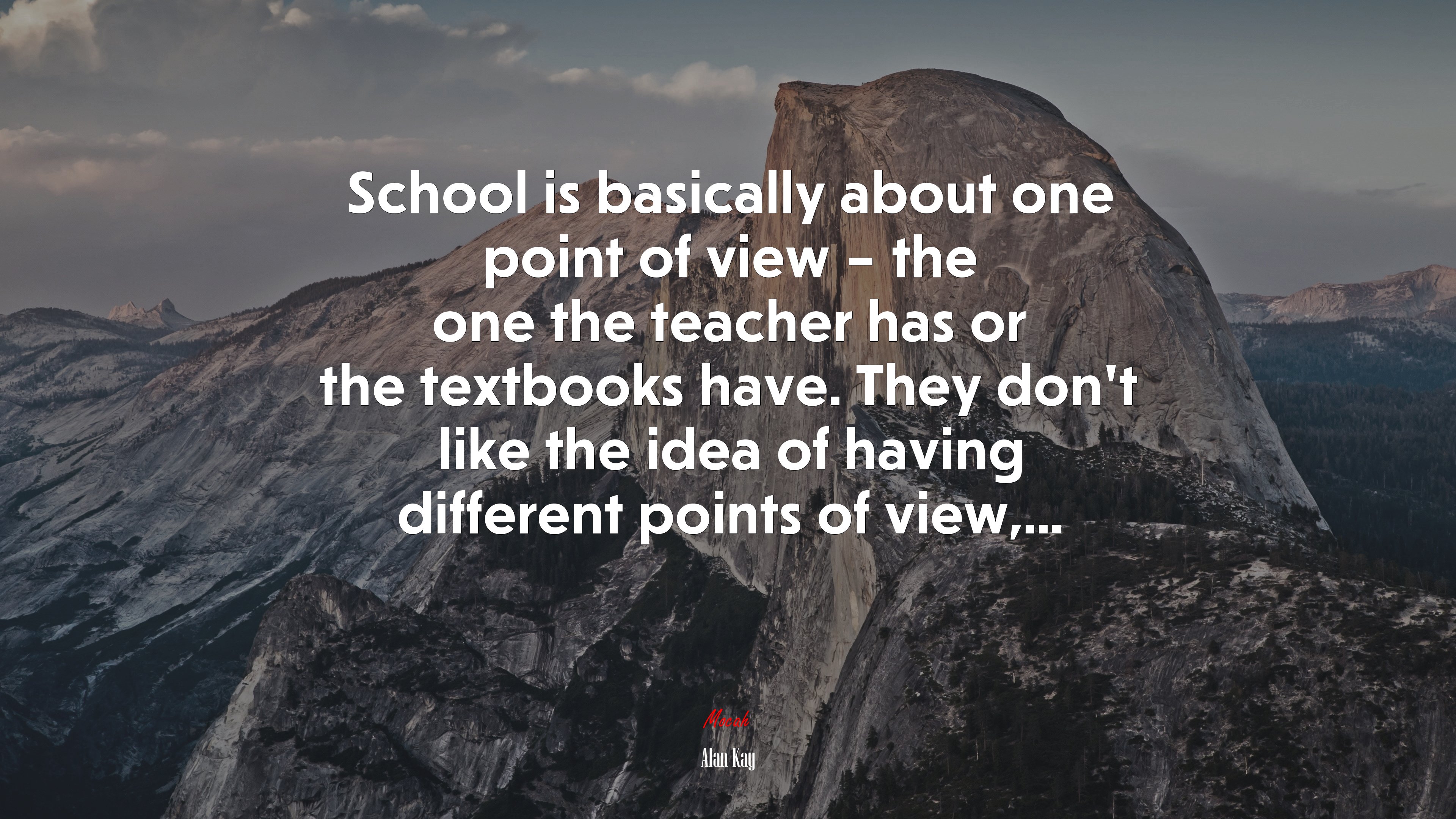 School is basically about one point of view – the one the teacher has or the textbooks have. They don’t like the idea of having different points of view,... | Alan Kay quote HD Wallpaper