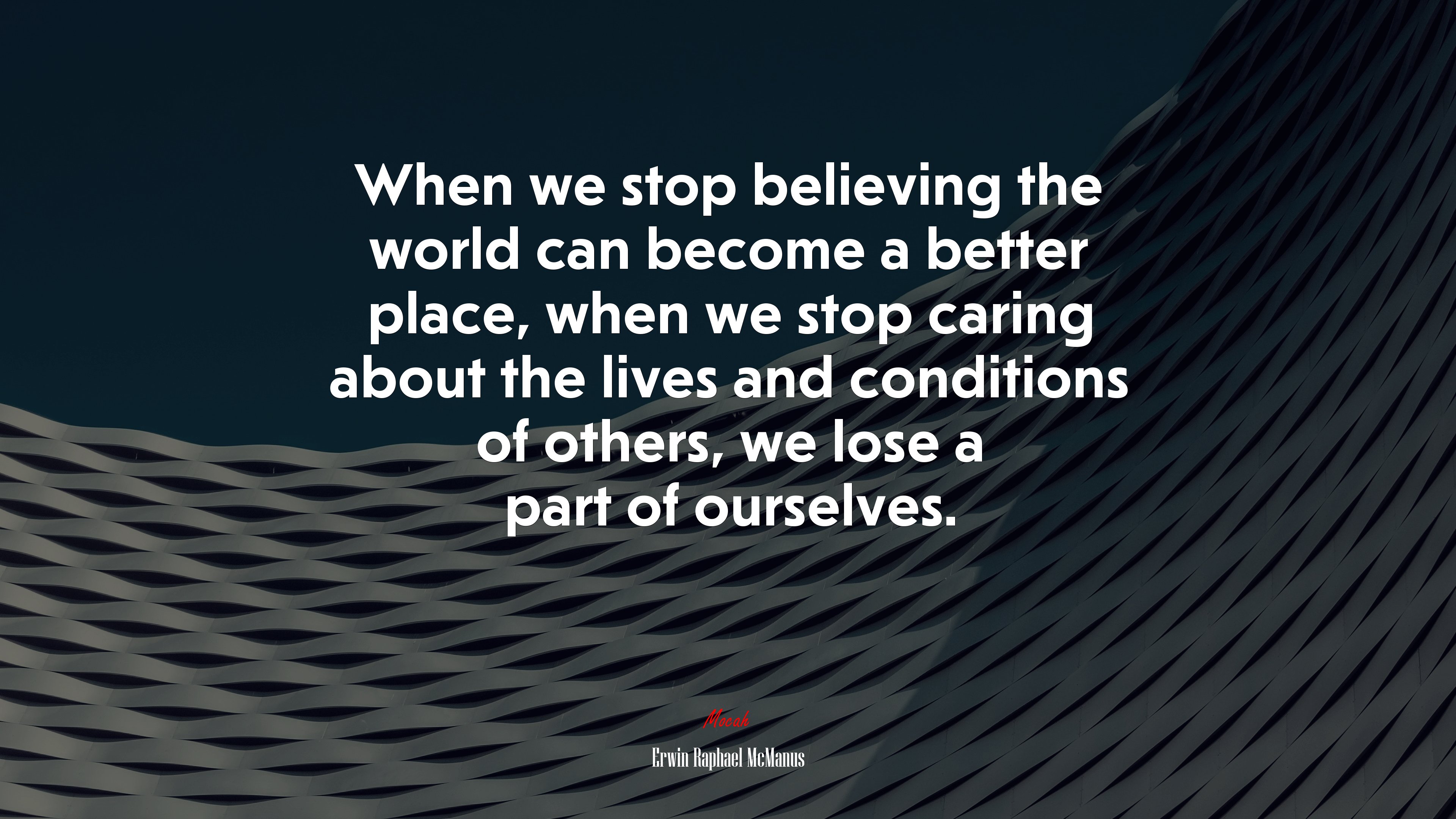 When we stop believing the world can become a better place, when we stop caring about the lives and conditions of others, we lose a part of ourselves. | Erwin Raphael McManus quote HD Wallpaper