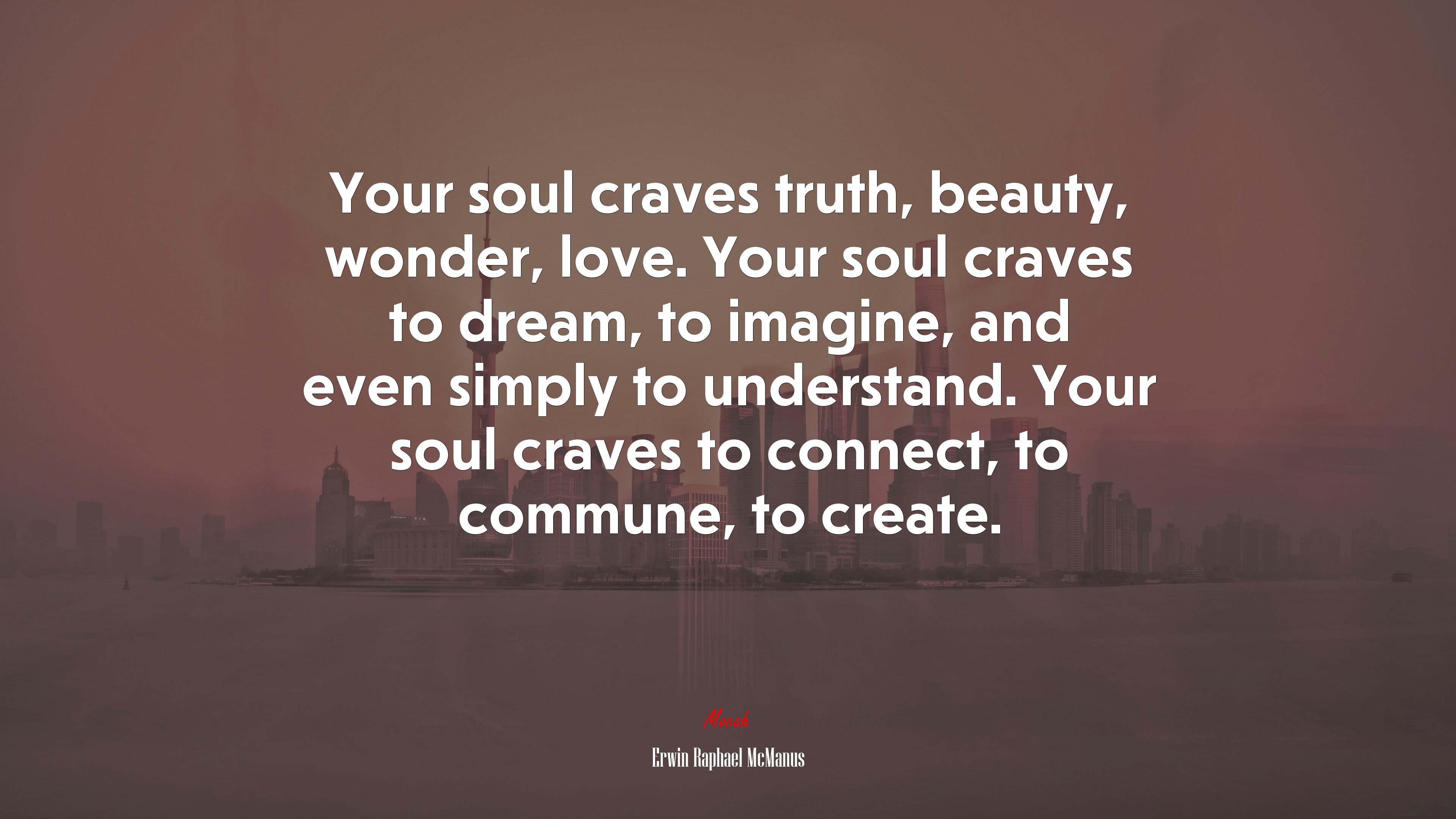 Your soul craves truth, beauty, wonder, love. Your soul craves to dream, to imagine, and even simply to understand. Your soul craves to connect, to commune, to create. | Erwin Raphael McManus quote HD Wallpaper