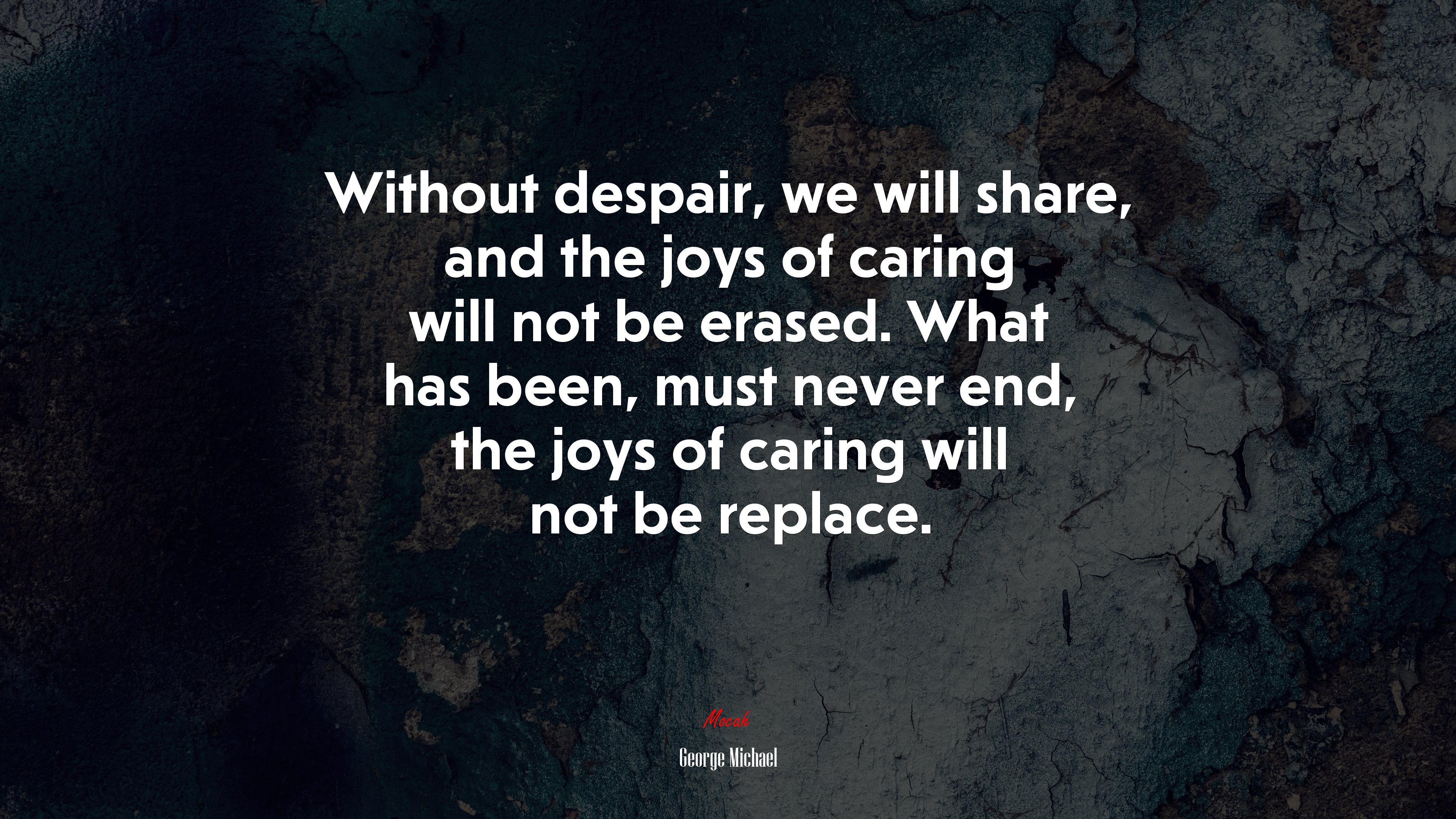 Without despair, we will share, and the joys of caring will not be erased. What has been, must never end, the joys of caring will not be replace. | George Michael quote HD Wallpaper
