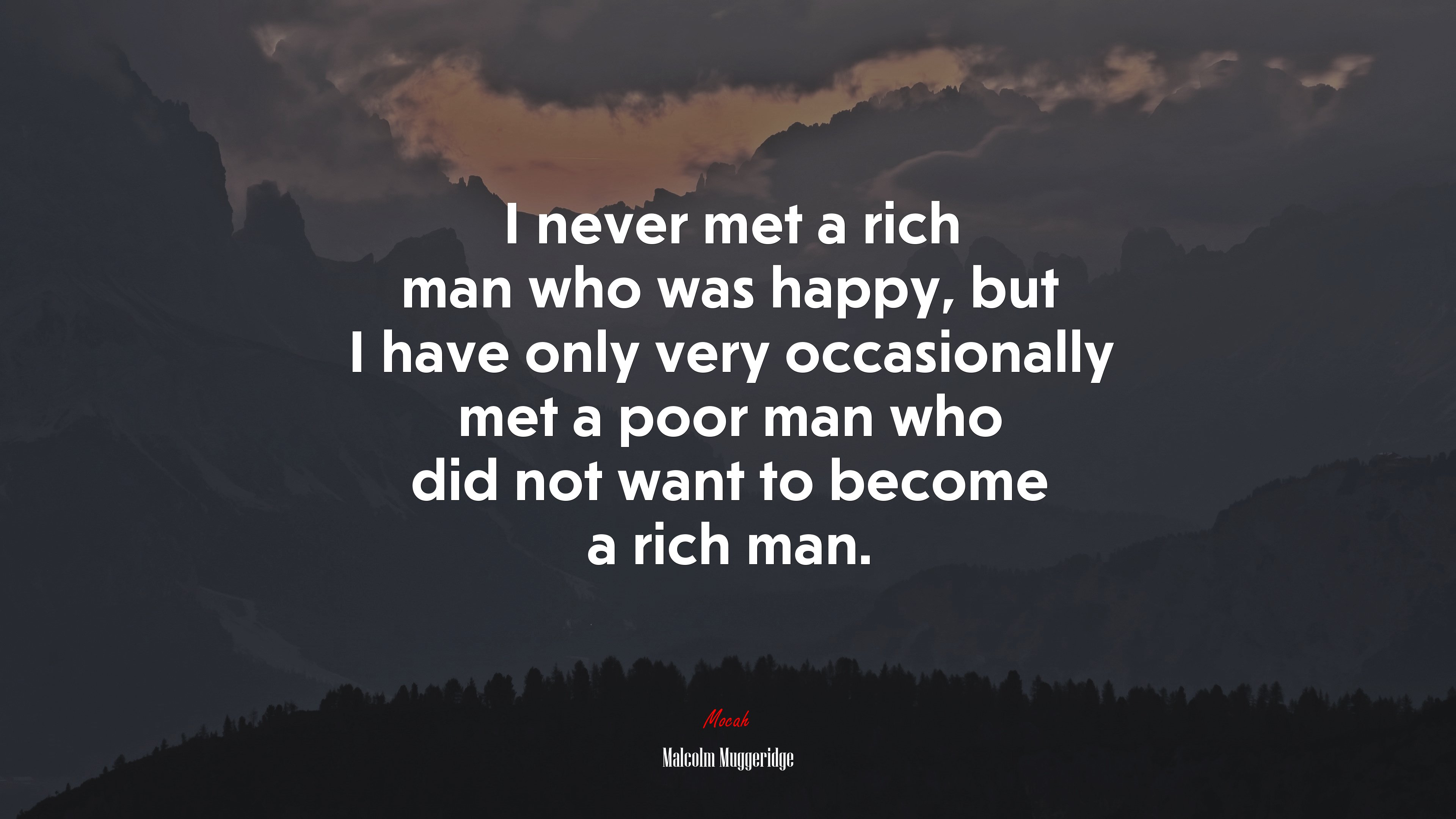 I never met a rich man who was happy, but I have only very occasionally met a poor man who did not want to become a rich man. | Malcolm Muggeridge quote HD Wallpaper