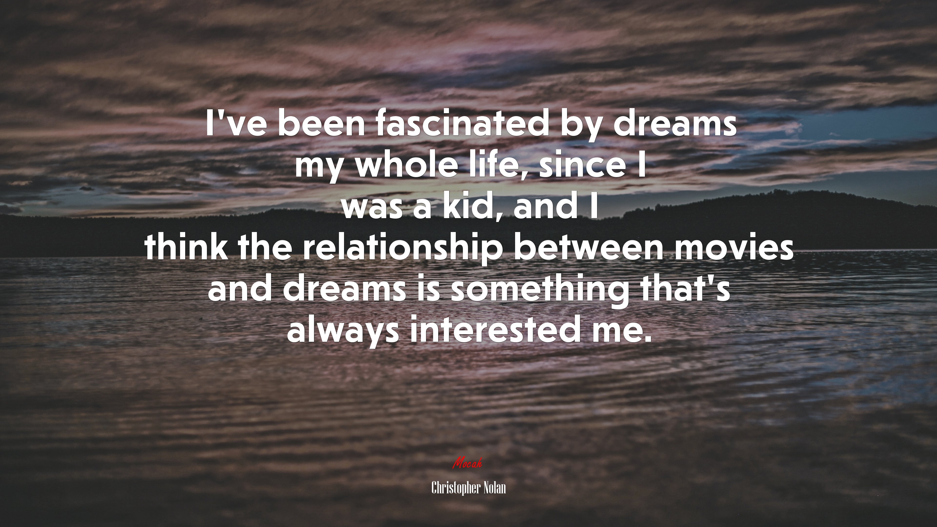 I’ve been fascinated by dreams my whole life, since I was a kid, and I think the relationship between movies and dreams is something that’s always interested me. | Christopher Nolan quote HD Wallpaper