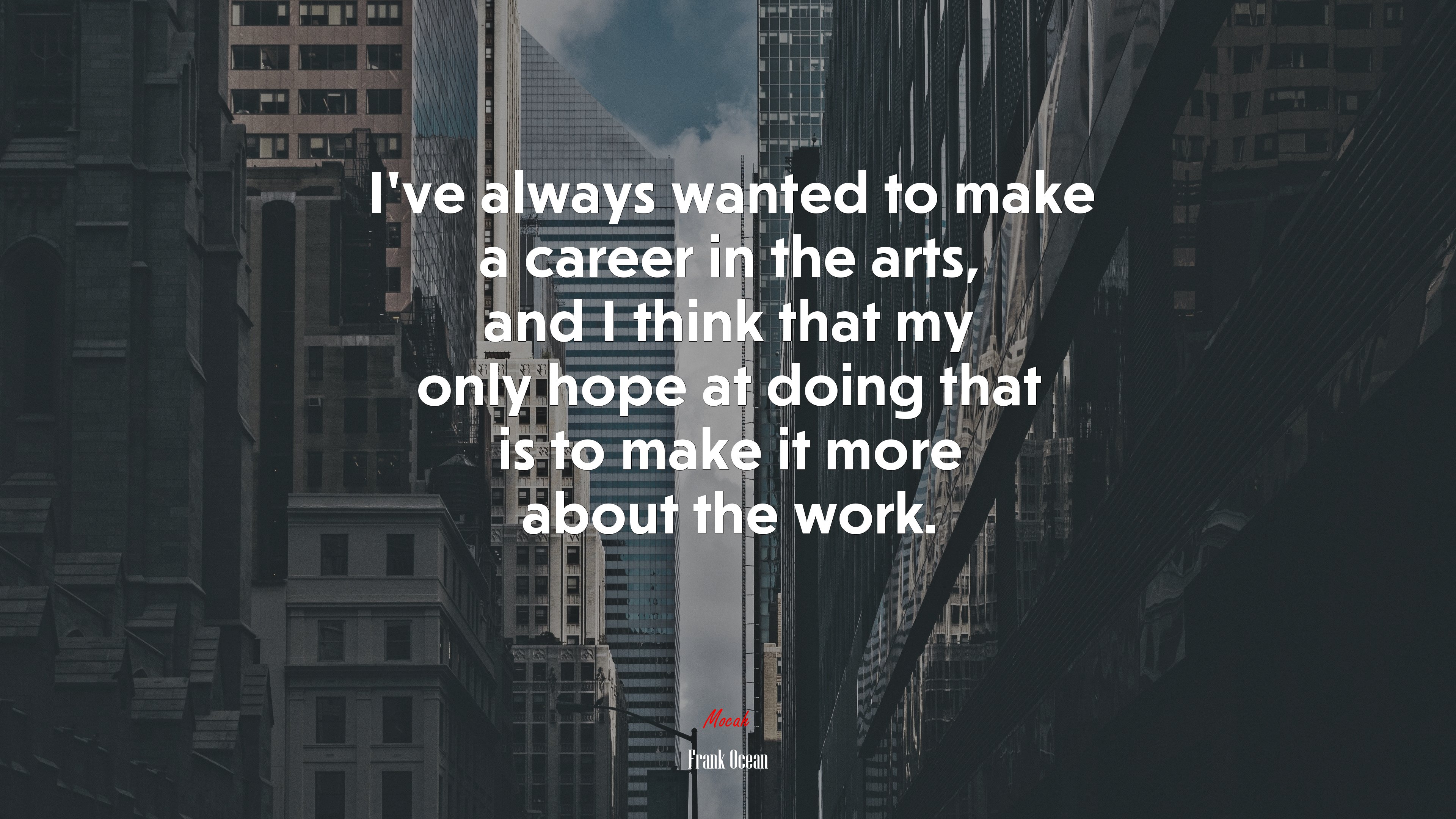 I’ve always wanted to make a career in the arts, and I think that my only hope at doing that is to make it more about the work. | Frank Ocean quote HD Wallpaper