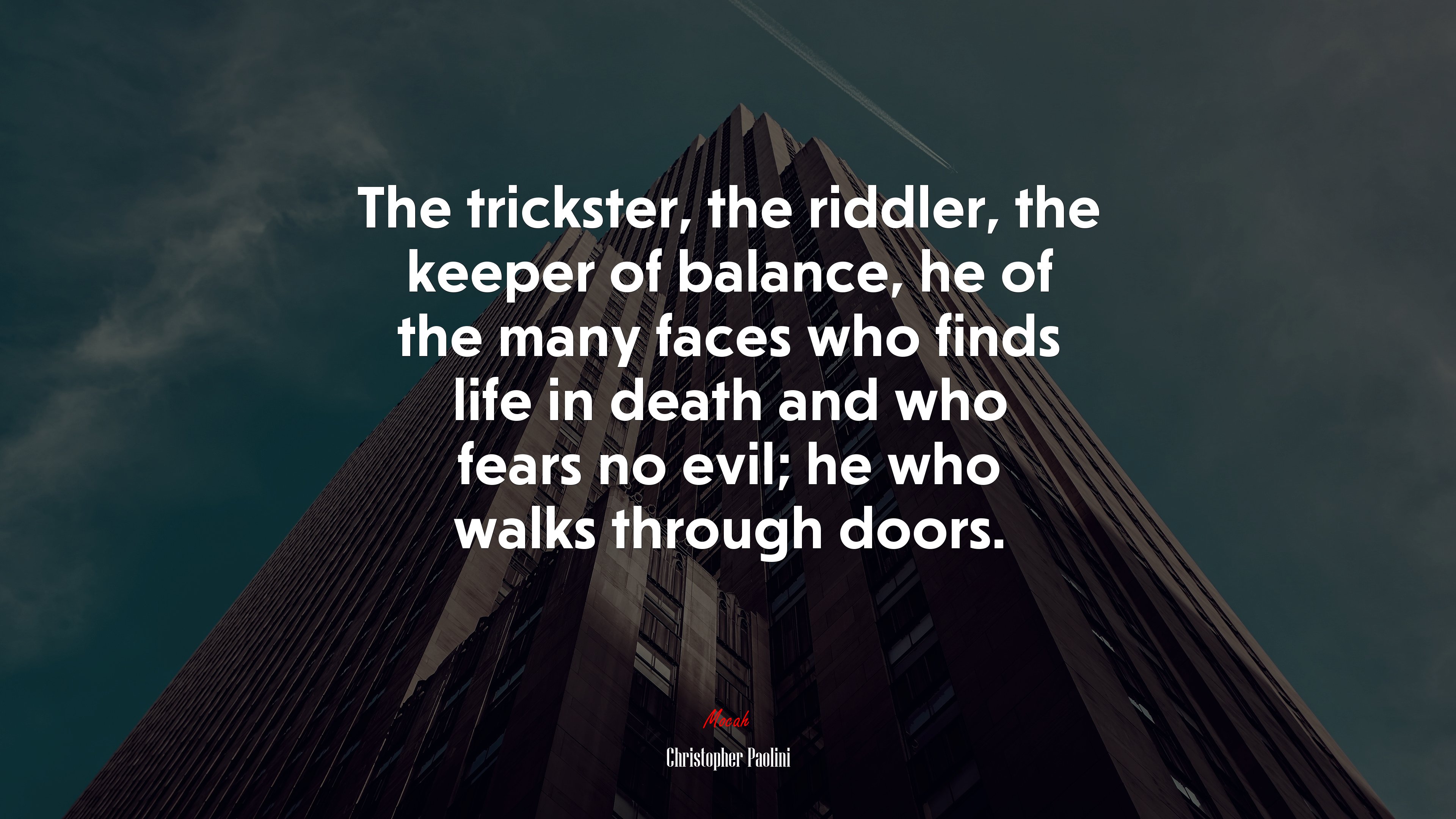 The trickster, the riddler, the keeper of balance, he of the many faces who finds life in death and who fears no evil; he who walks through doors. | Christopher Paolini quote HD Wallpaper