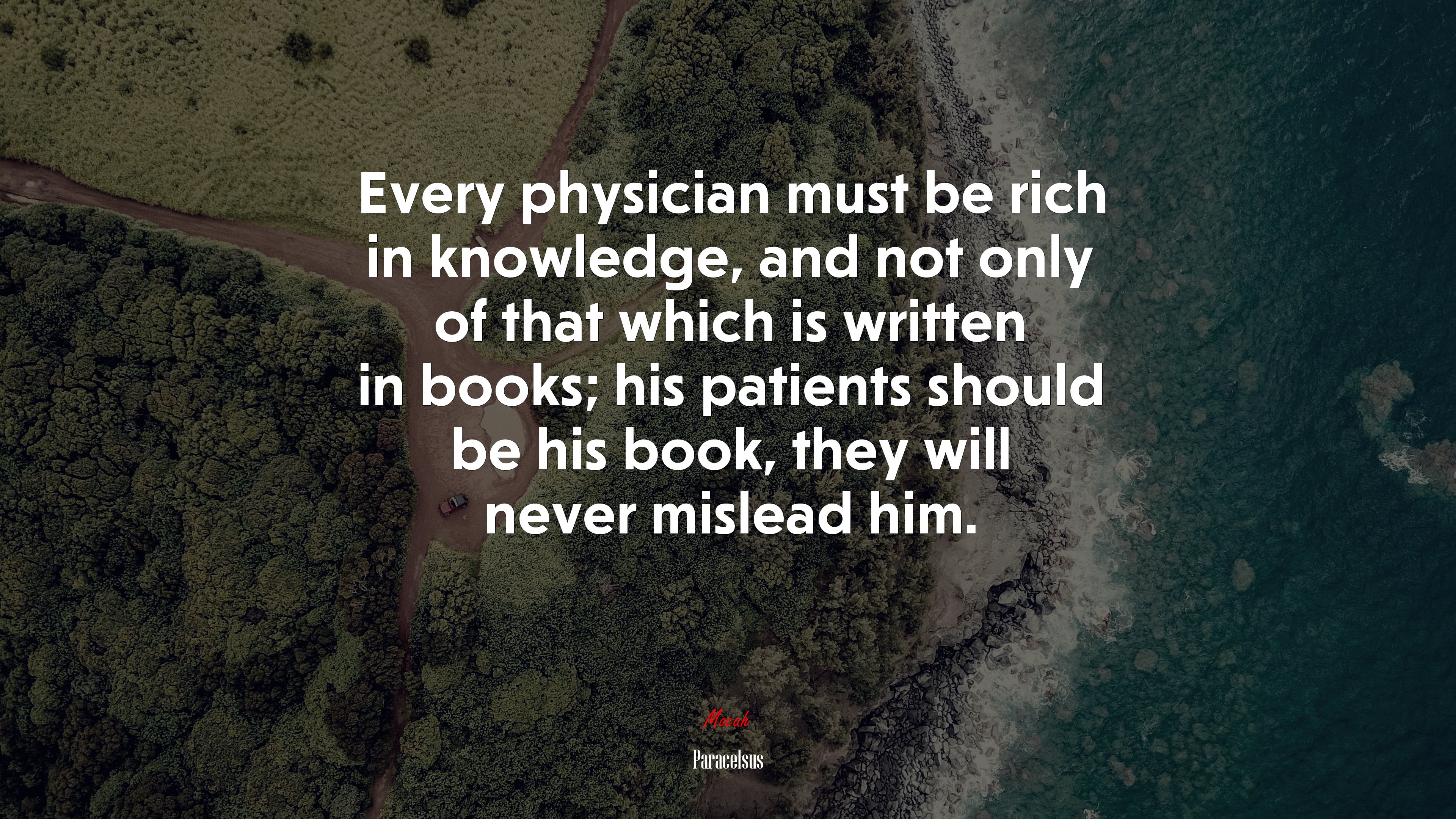 Every physician must be rich in knowledge, and not only of that which is written in books; his patients should be his book, they will never mislead him. | Paracelsus quote HD Wallpaper