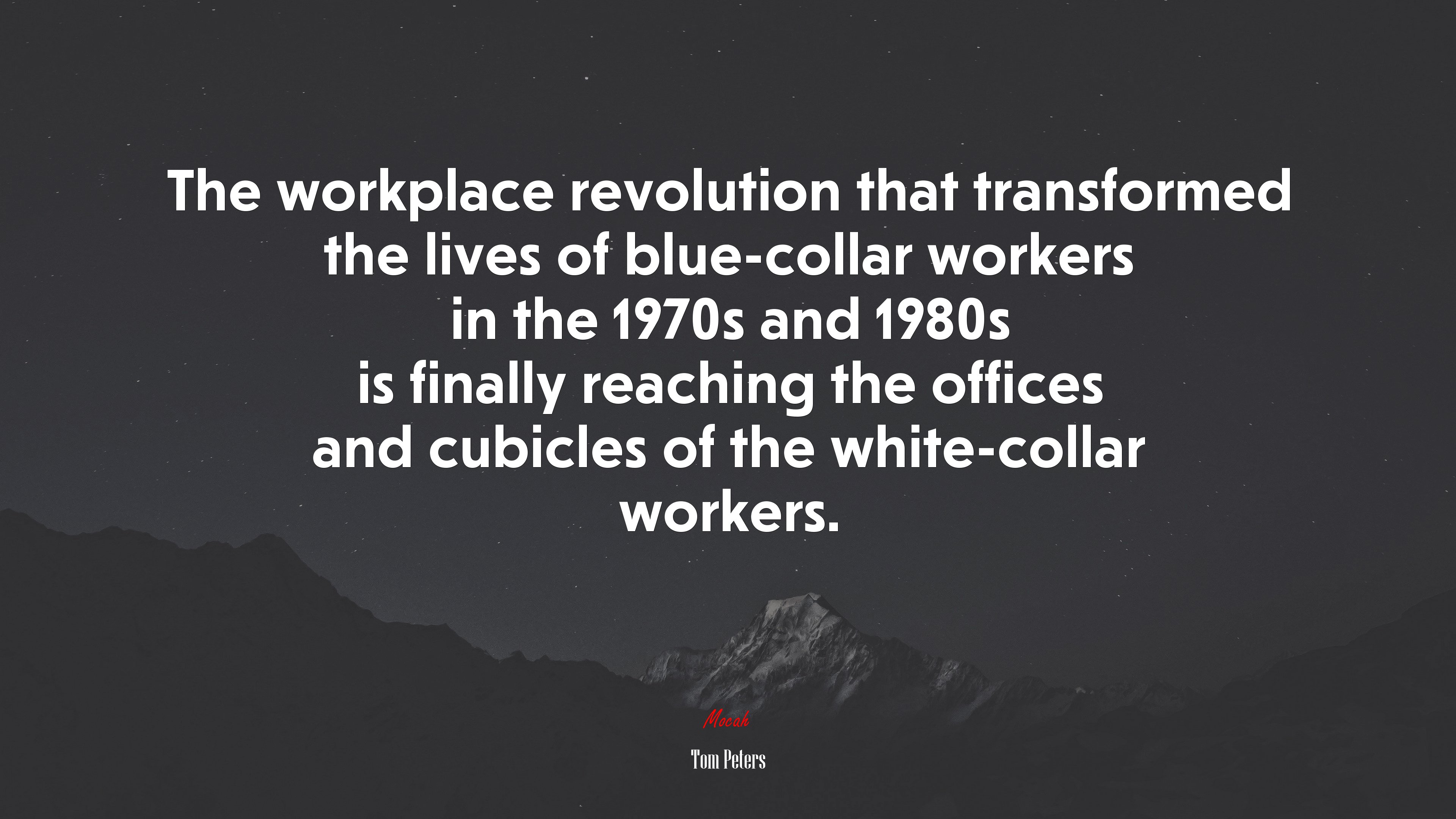The workplace revolution that transformed the lives of blue-collar workers in the 1970s and 1980s is finally reaching the offices and cubicles of the white-collar workers. | Tom Peters quote HD Wallpaper