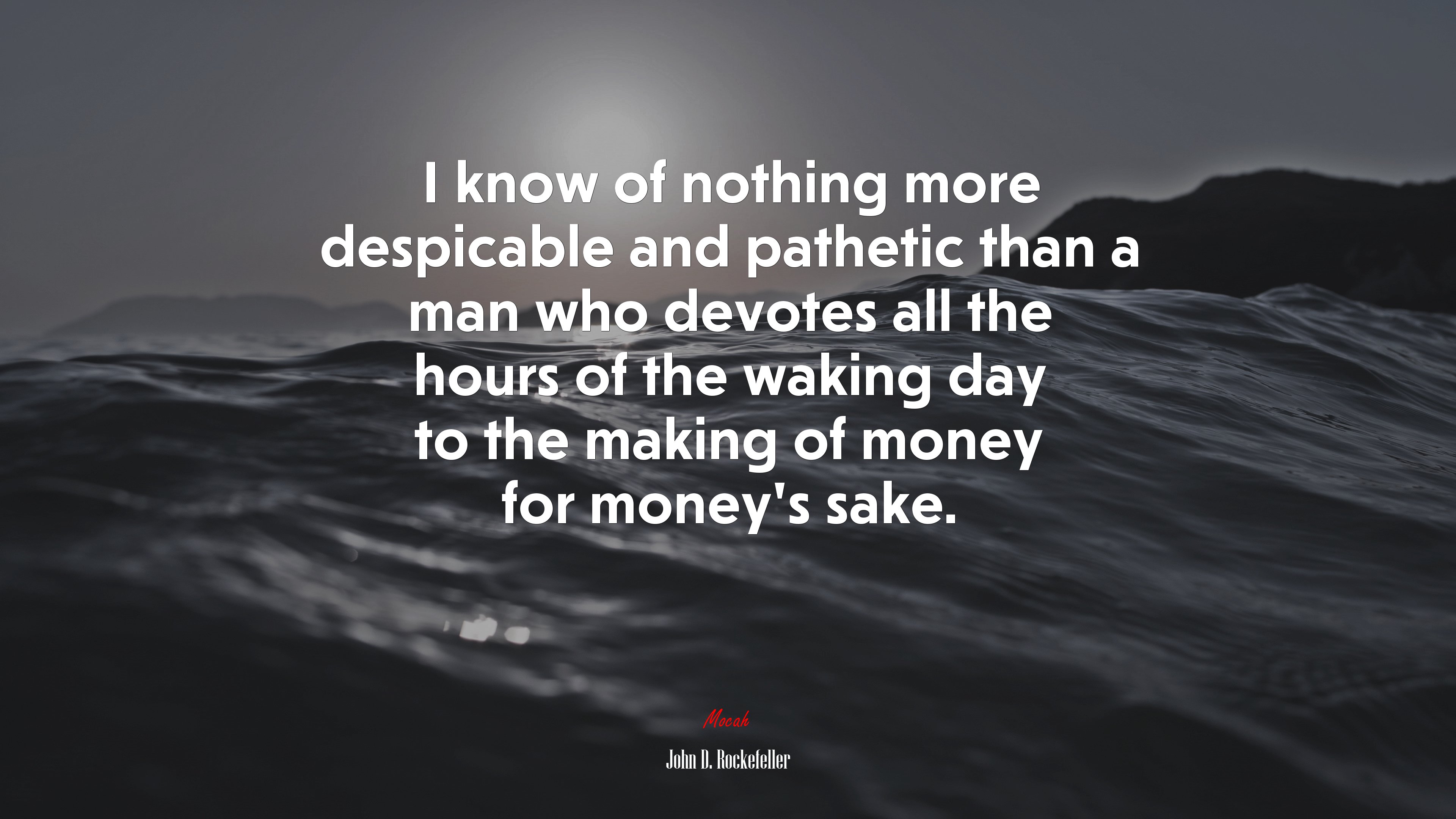 I know of nothing more despicable and pathetic than a man who devotes all the hours of the waking day to the making of money for money’s sake. | John D. Rockefeller quote HD Wallpaper