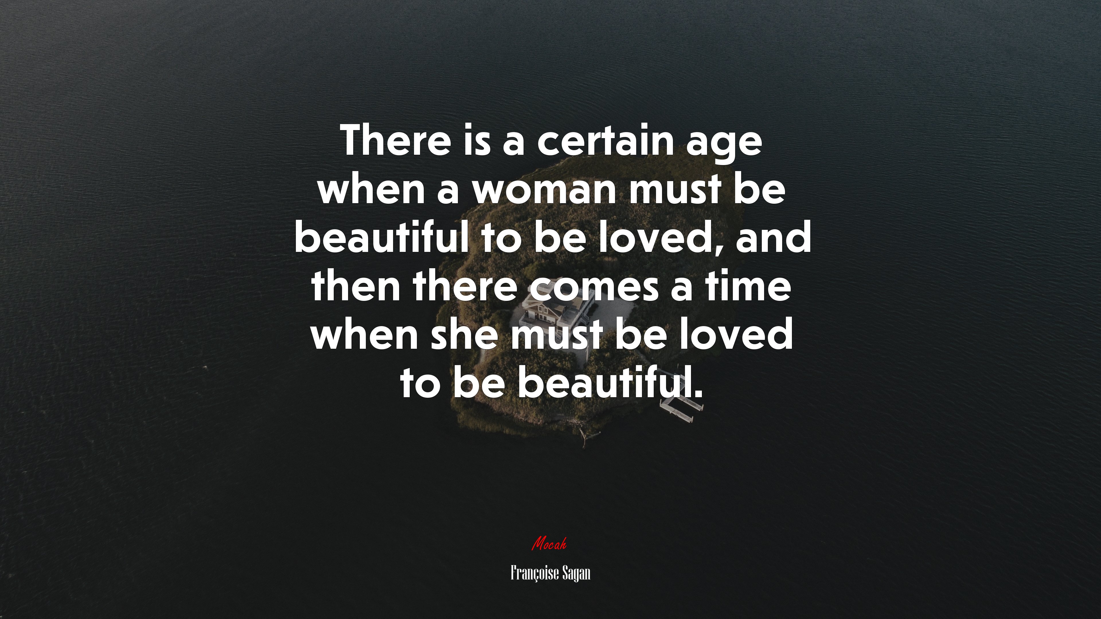 There is a certain age when a woman must be beautiful to be loved, and then there comes a time when she must be loved to be beautiful. | Françoise Sagan quote HD Wallpaper