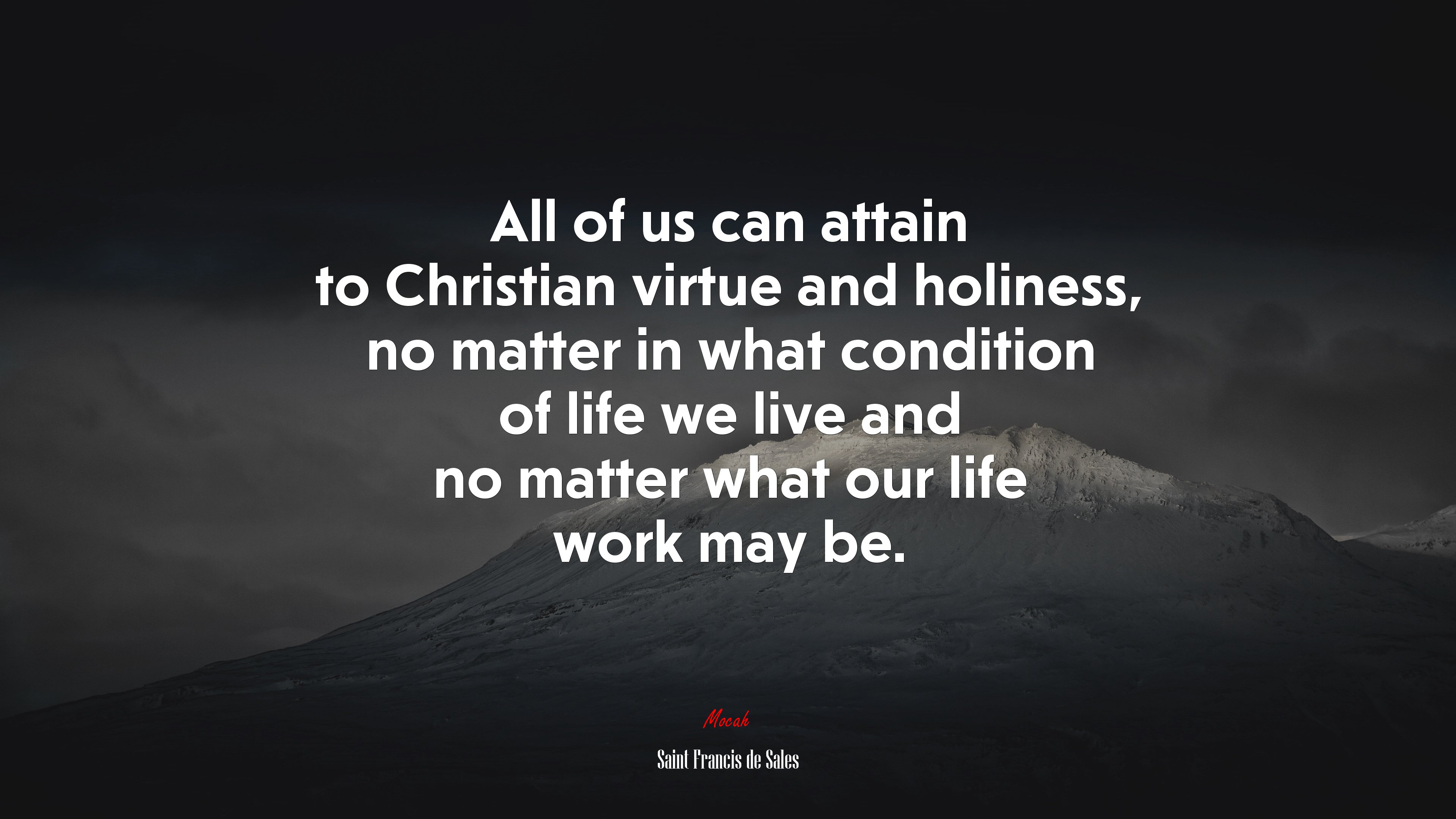 All of us can attain to Christian virtue and holiness, no matter in what condition of life we live and no matter what our life work may be. | Saint Francis de Sales quote HD Wallpaper