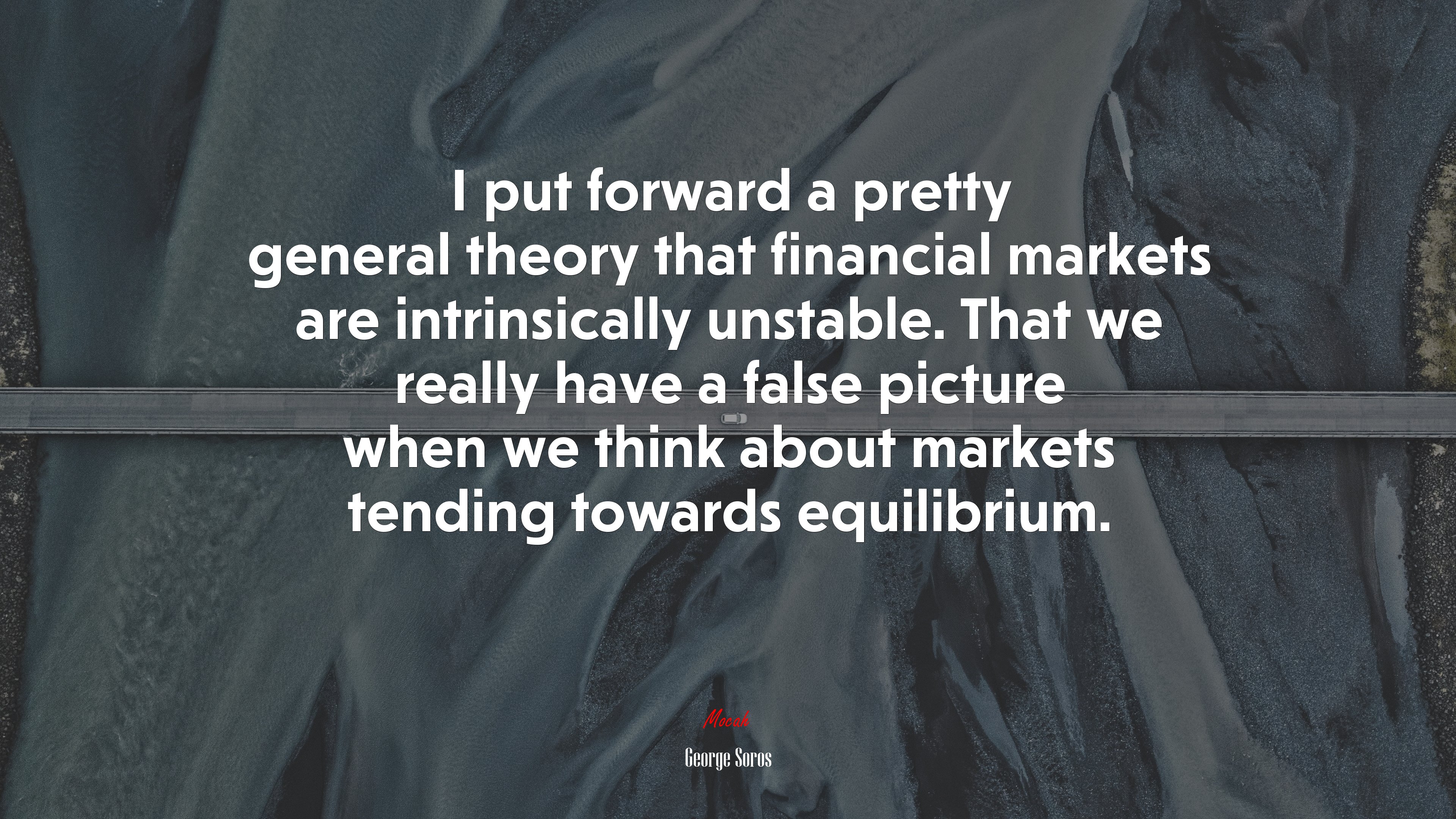 I put forward a pretty general theory that financial markets are intrinsically unstable. That we really have a false picture when we think about markets tending towards equilibrium. | George Soros quote HD Wallpaper