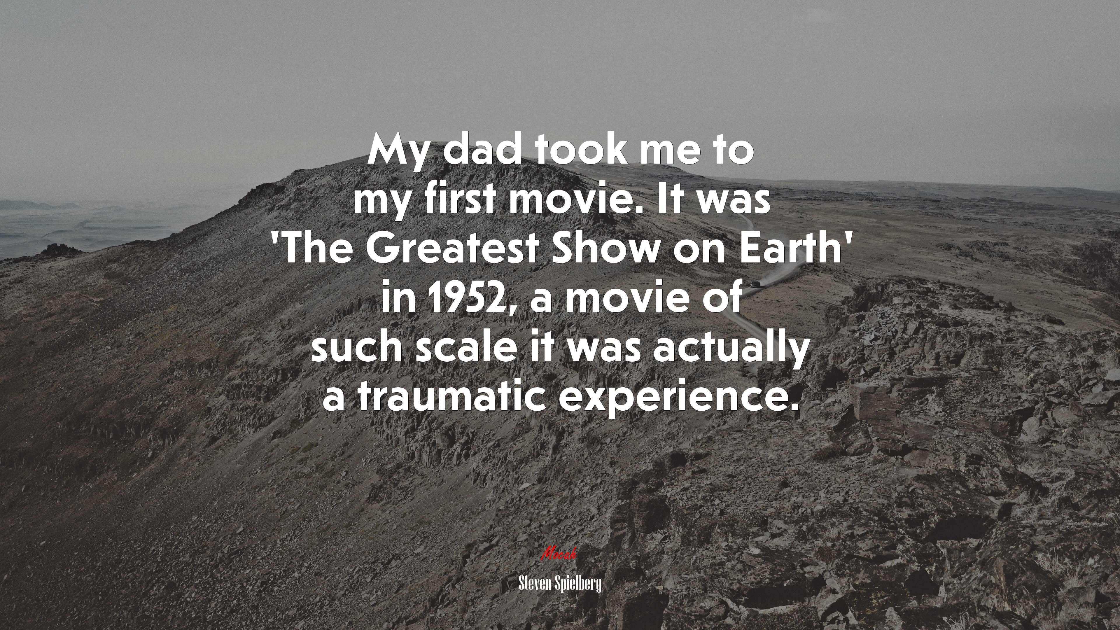 My dad took me to my first movie. It was ‘The Greatest Show on Earth’ in 1952, a movie of such scale it was actually a traumatic experience. | Steven Spielberg quote HD Wallpaper