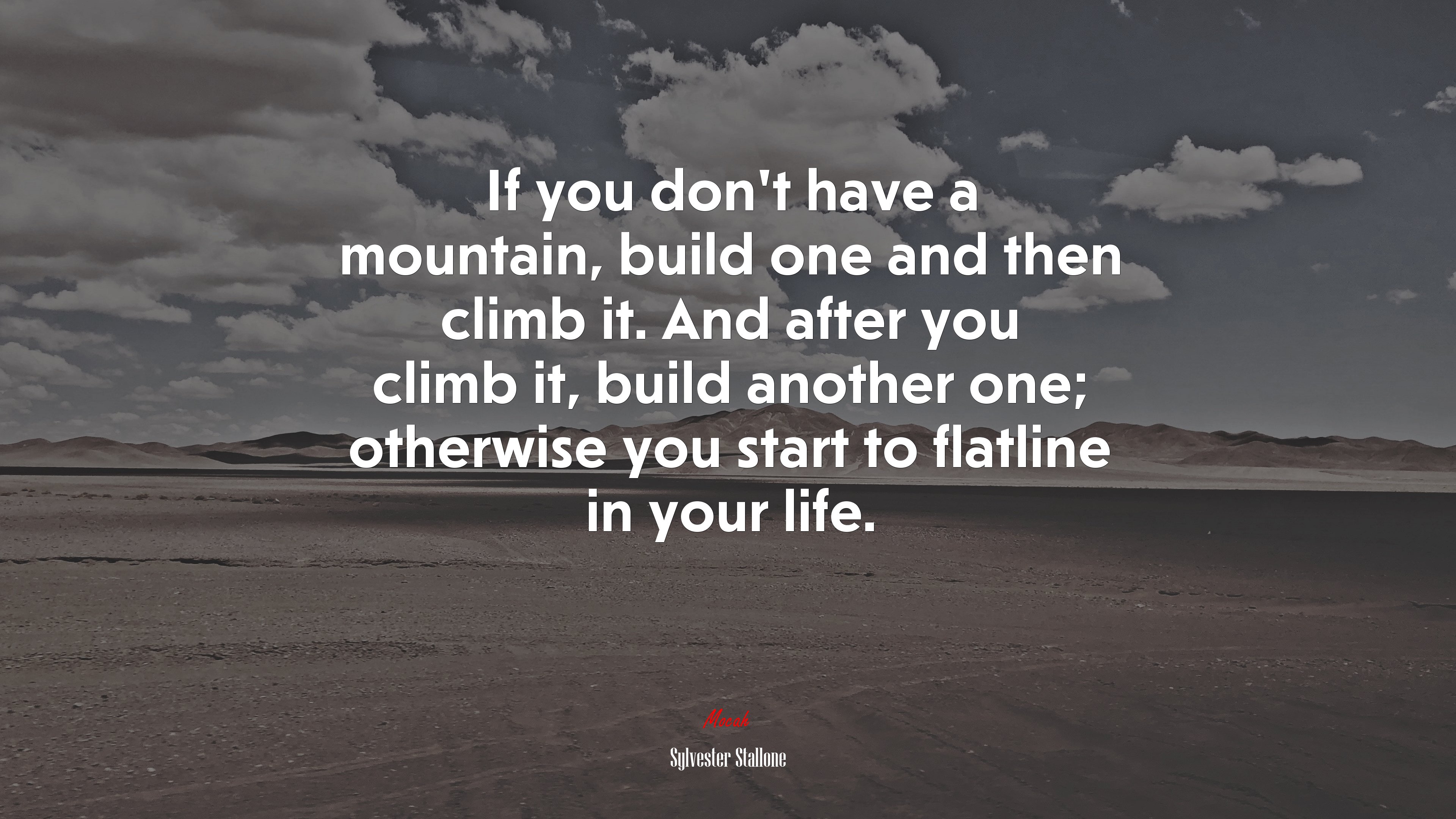 If you don’t have a mountain, build one and then climb it. And after you climb it, build another one; otherwise you start to flatline in your life. | Sylvester Stallone quote HD Wallpaper