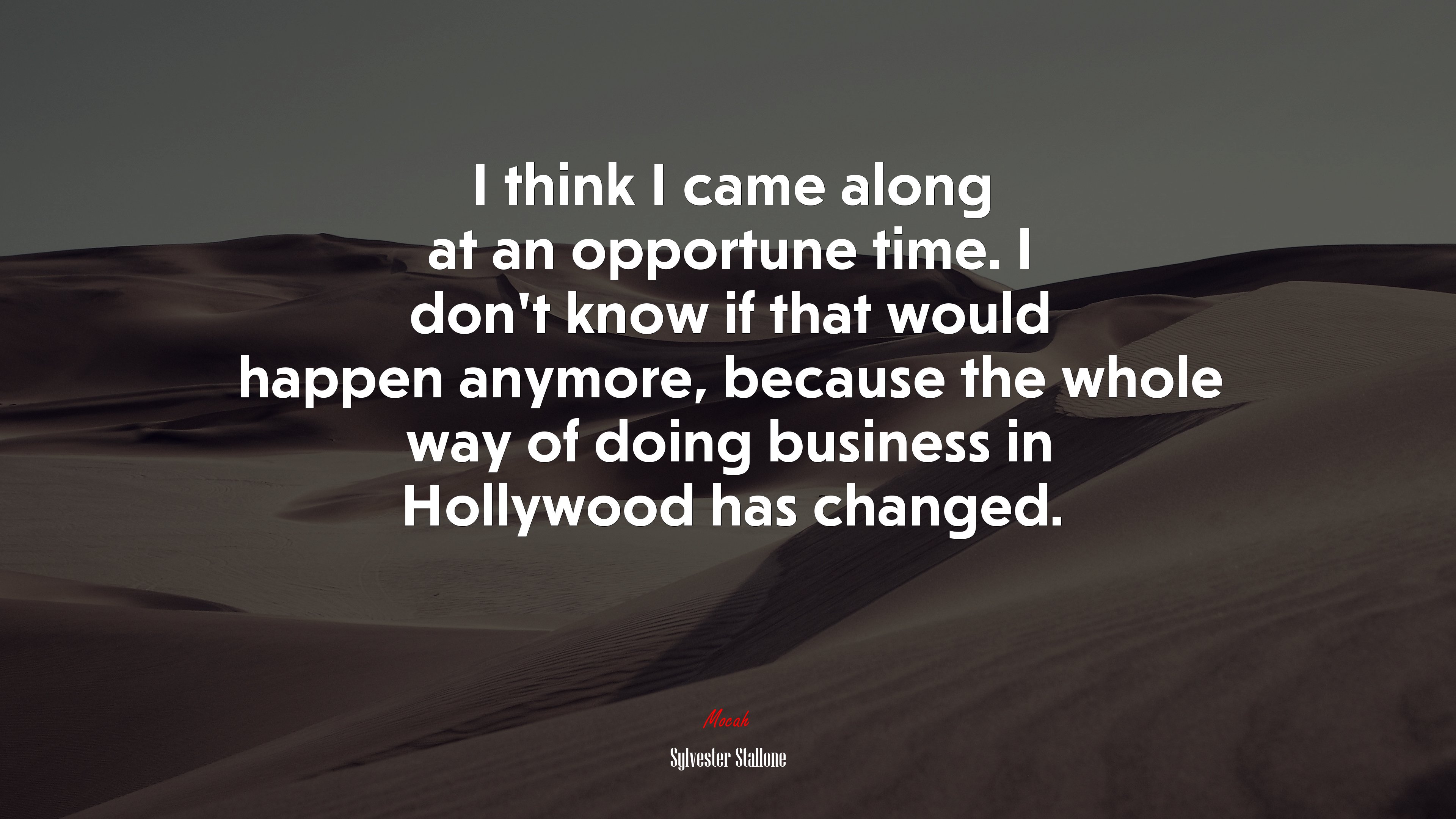 I think I came along at an opportune time. I don’t know if that would happen anymore, because the whole way of doing business in Hollywood has changed. | Sylvester Stallone quote HD Wallpaper