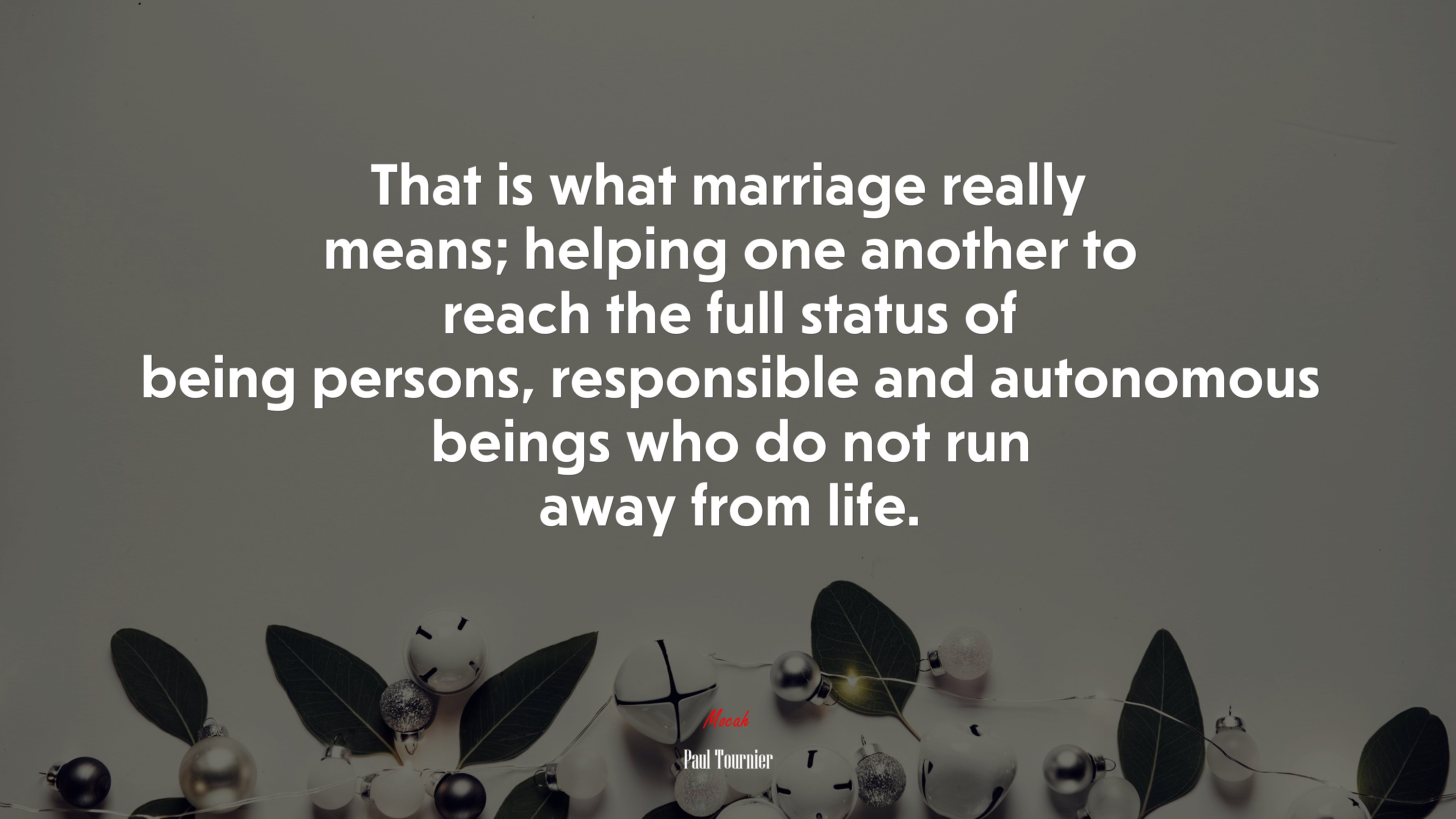 That is what marriage really means; helping one another to reach the full status of being persons, responsible and autonomous beings who do not run away from life. | Paul Tournier quote HD Wallpaper