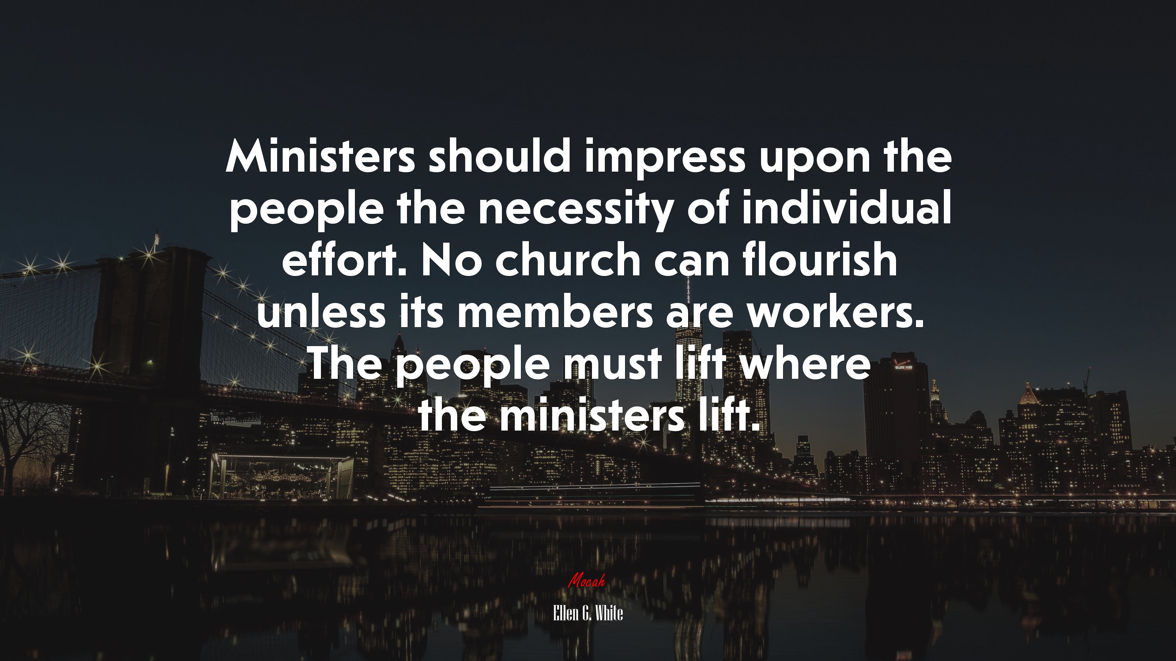 Ministers should impress upon the people the necessity of individual effort. No church can flourish unless its members are workers. The people must lift where the ministers lift. | Ellen G. White quote HD Wallpaper