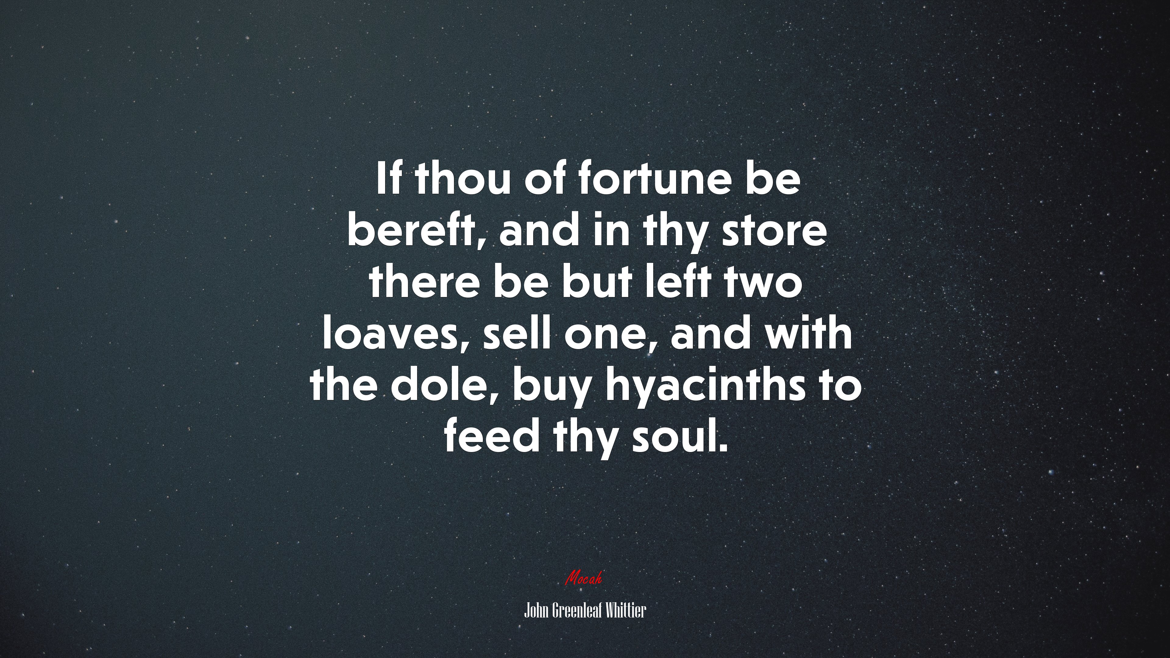 If thou of fortune be bereft, and in thy store there be but left two loaves, sell one, and with the dole, buy hyacinths to feed thy soul. | John Greenleaf Whittier quote HD Wallpaper