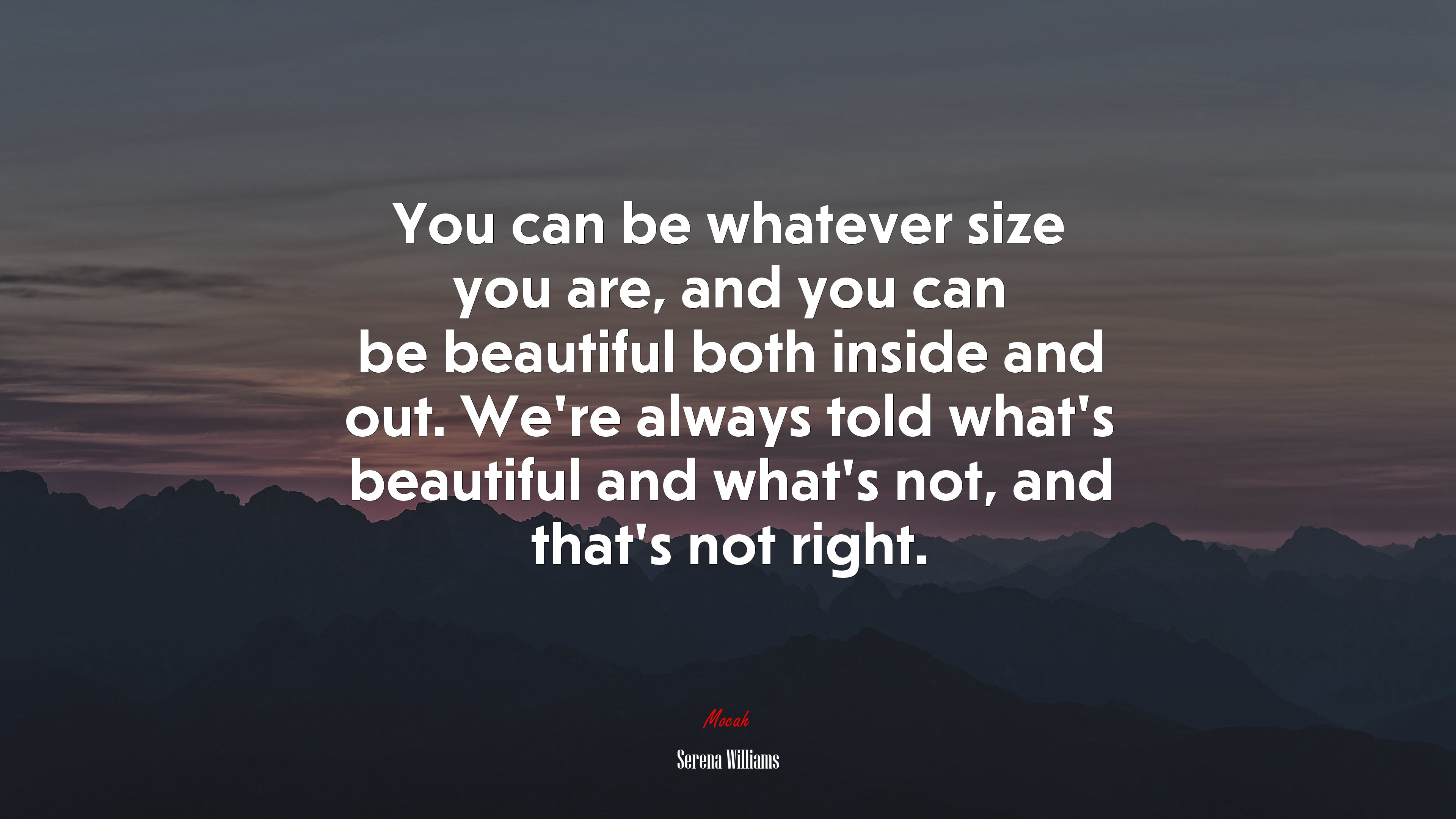 You can be whatever size you are, and you can be beautiful both inside and out. We’re always told what’s beautiful and what’s not, and that’s not right. | Serena Williams quote HD Wallpaper